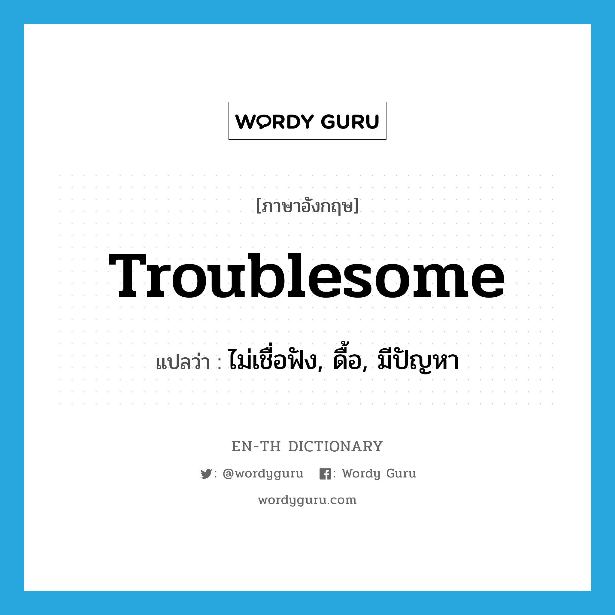 troublesome แปลว่า?, คำศัพท์ภาษาอังกฤษ troublesome แปลว่า ไม่เชื่อฟัง, ดื้อ, มีปัญหา ประเภท ADJ หมวด ADJ