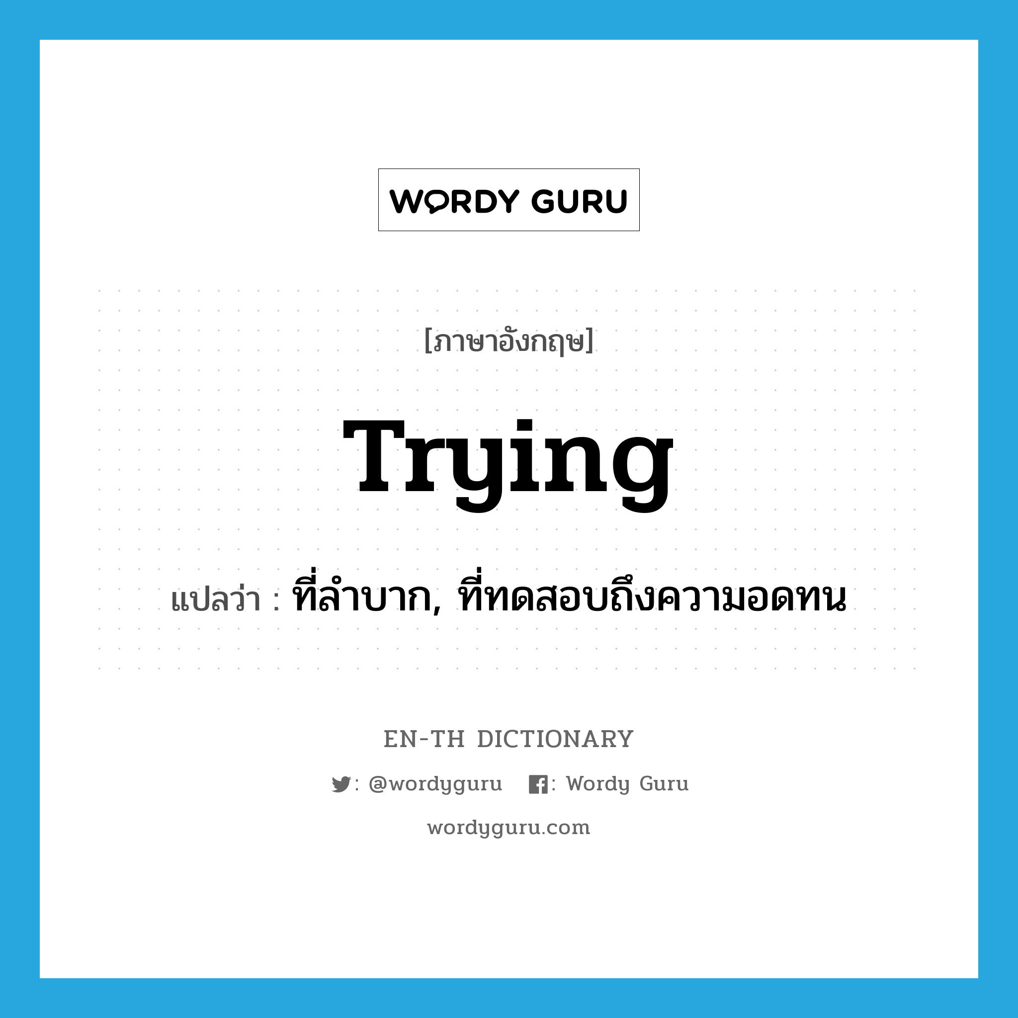 trying แปลว่า?, คำศัพท์ภาษาอังกฤษ trying แปลว่า ที่ลำบาก, ที่ทดสอบถึงความอดทน ประเภท ADJ หมวด ADJ