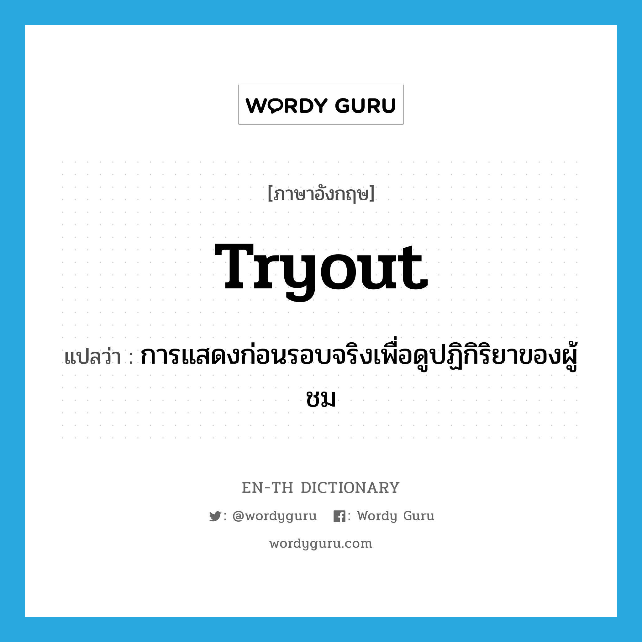 tryout แปลว่า?, คำศัพท์ภาษาอังกฤษ tryout แปลว่า การแสดงก่อนรอบจริงเพื่อดูปฏิกิริยาของผู้ชม ประเภท N หมวด N