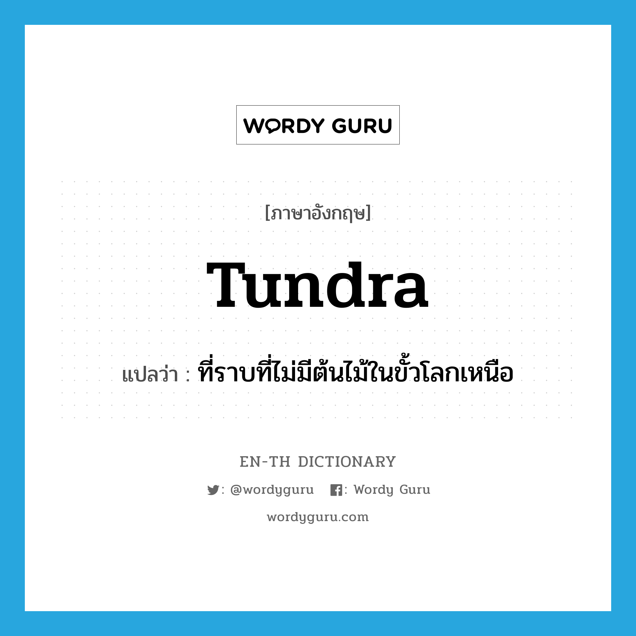 tundra แปลว่า?, คำศัพท์ภาษาอังกฤษ tundra แปลว่า ที่ราบที่ไม่มีต้นไม้ในขั้วโลกเหนือ ประเภท N หมวด N