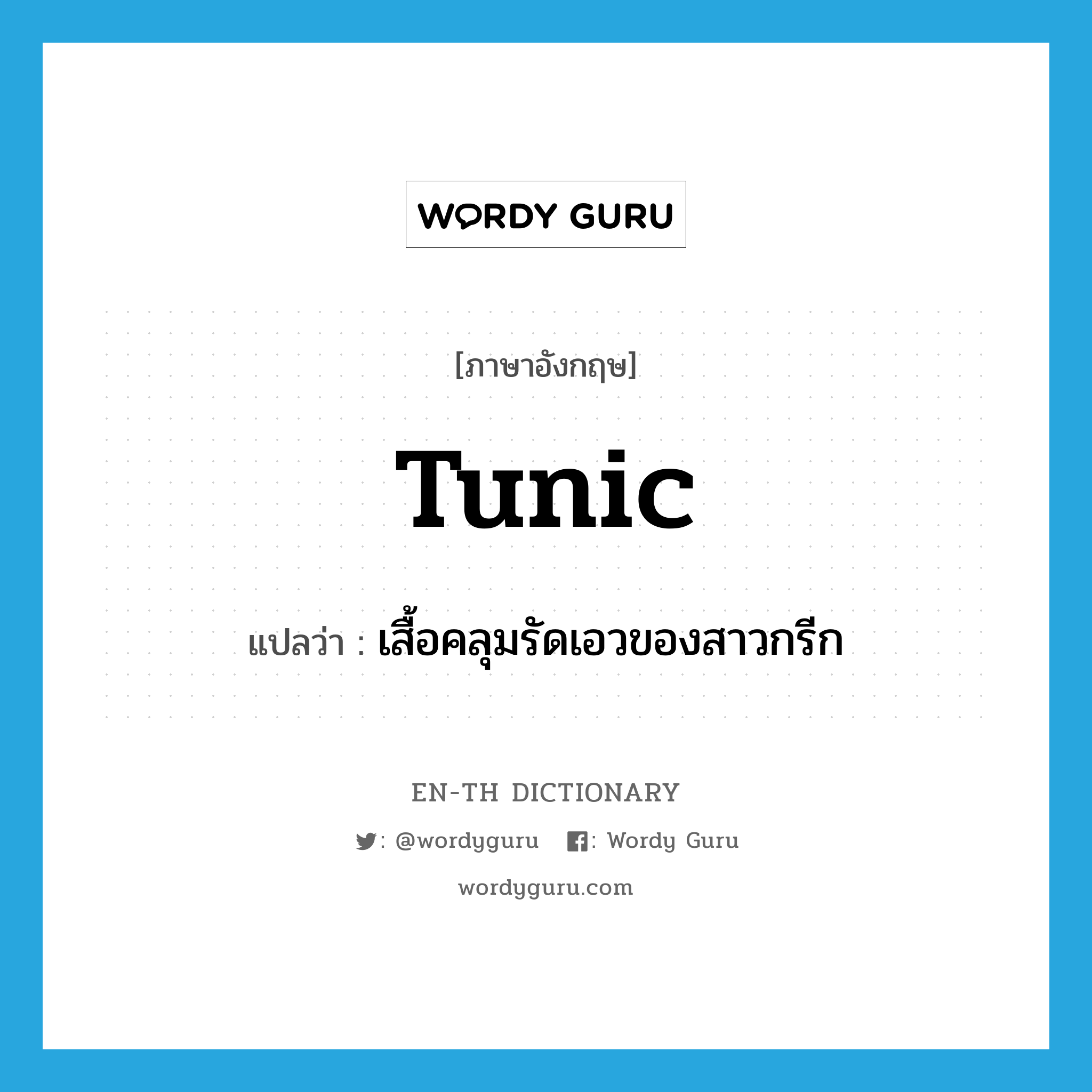 tunic แปลว่า?, คำศัพท์ภาษาอังกฤษ tunic แปลว่า เสื้อคลุมรัดเอวของสาวกรีก ประเภท N หมวด N