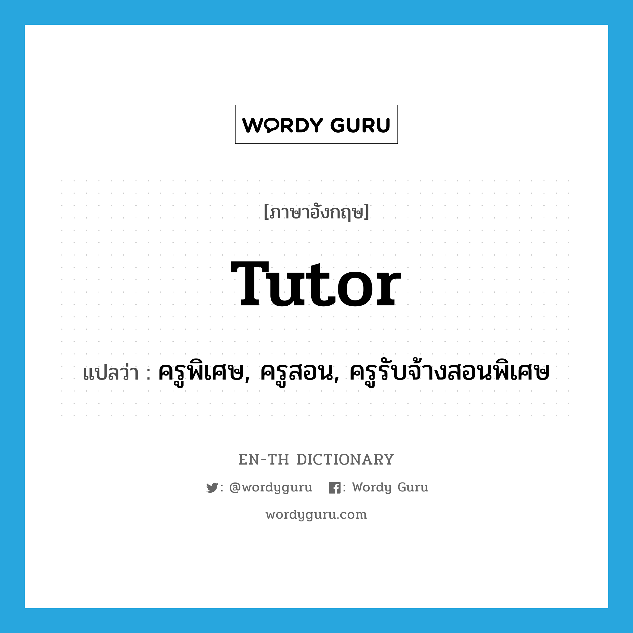 tutor แปลว่า?, คำศัพท์ภาษาอังกฤษ tutor แปลว่า ครูพิเศษ, ครูสอน, ครูรับจ้างสอนพิเศษ ประเภท N หมวด N