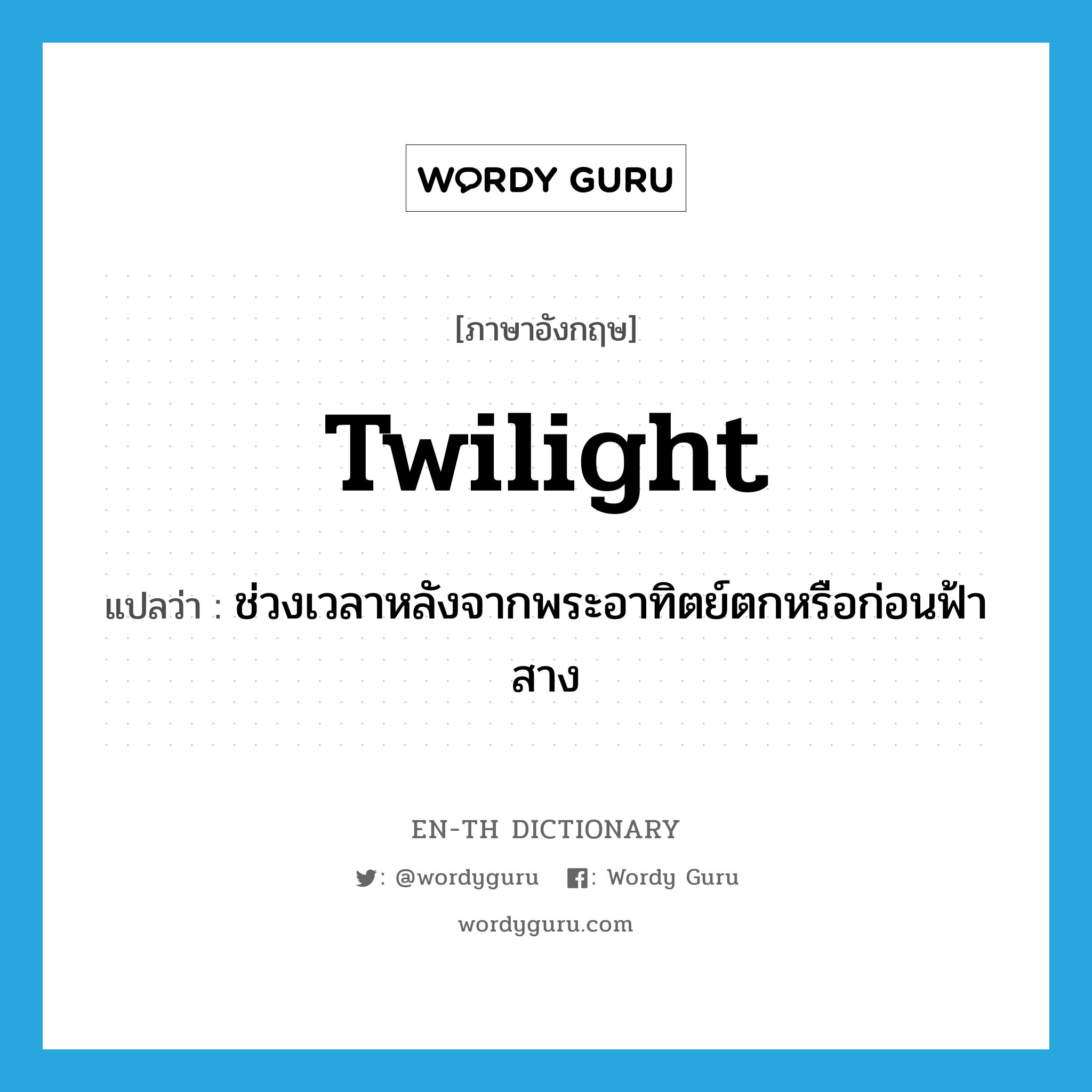 twilight แปลว่า?, คำศัพท์ภาษาอังกฤษ twilight แปลว่า ช่วงเวลาหลังจากพระอาทิตย์ตกหรือก่อนฟ้าสาง ประเภท N หมวด N