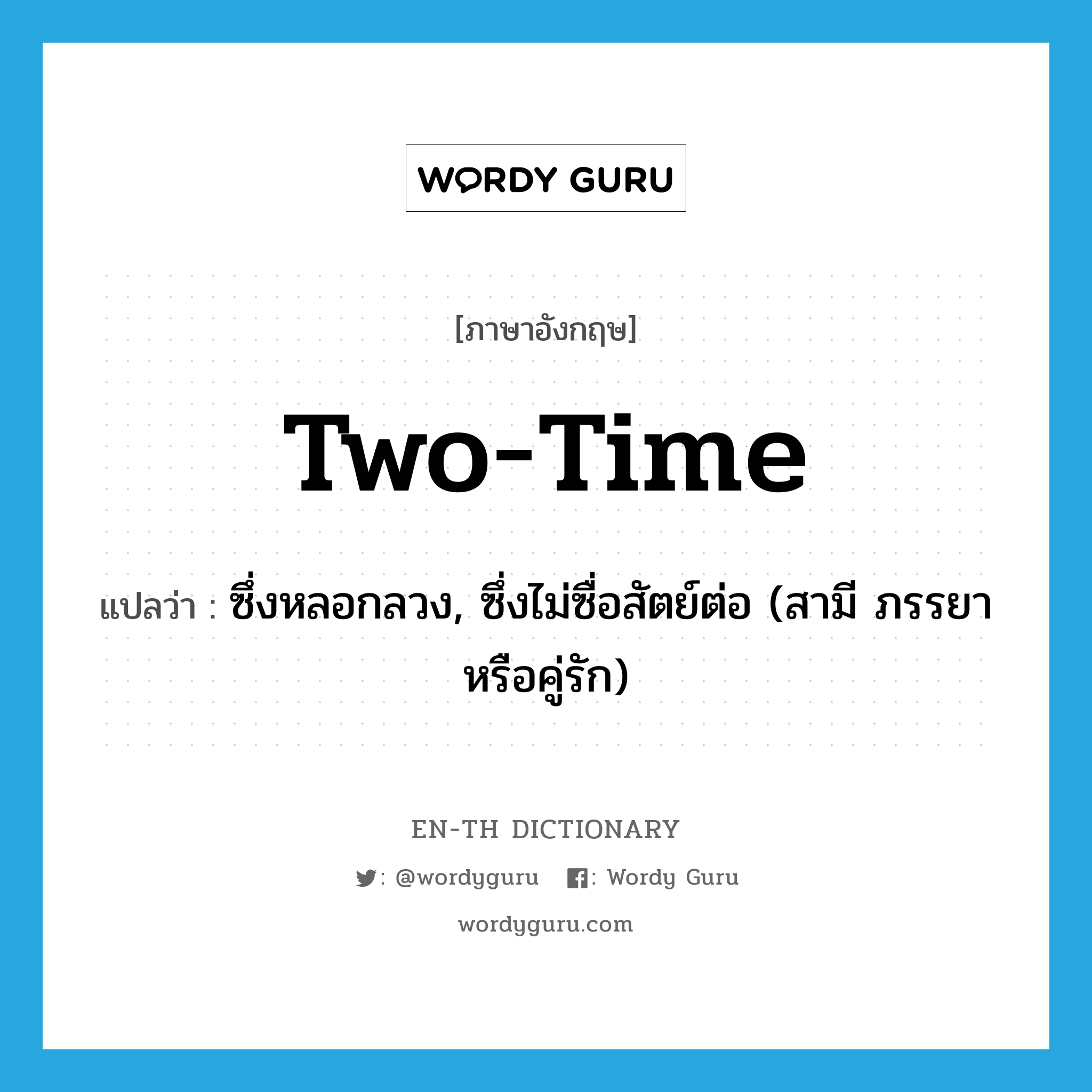 two-time แปลว่า?, คำศัพท์ภาษาอังกฤษ two-time แปลว่า ซึ่งหลอกลวง, ซึ่งไม่ซื่อสัตย์ต่อ (สามี ภรรยาหรือคู่รัก) ประเภท ADJ หมวด ADJ