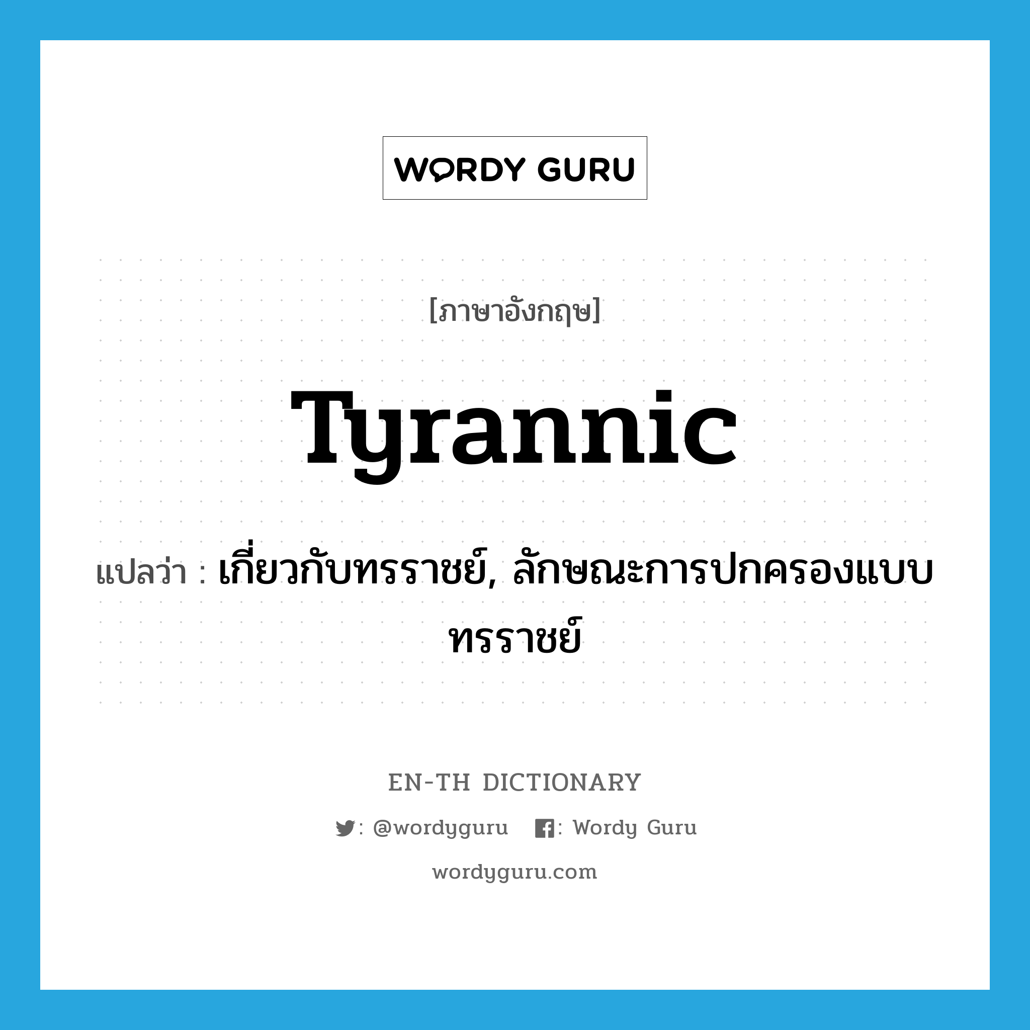 tyrannic แปลว่า?, คำศัพท์ภาษาอังกฤษ tyrannic แปลว่า เกี่ยวกับทรราชย์, ลักษณะการปกครองแบบทรราชย์ ประเภท ADJ หมวด ADJ