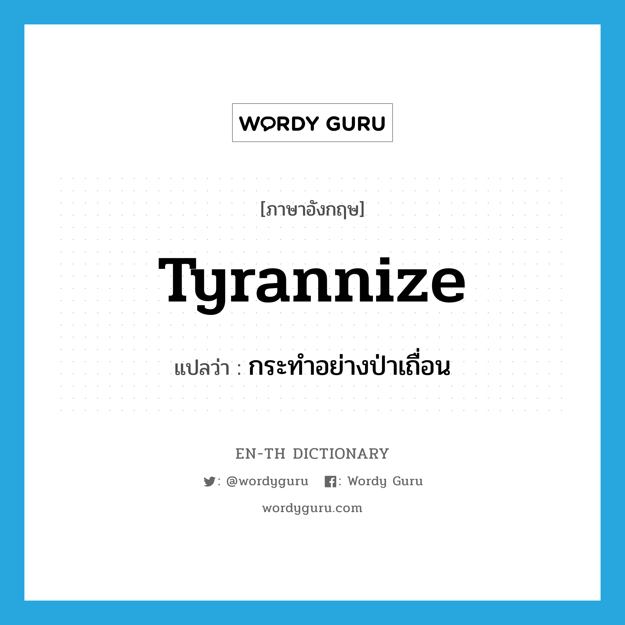 tyrannize แปลว่า?, คำศัพท์ภาษาอังกฤษ tyrannize แปลว่า กระทำอย่างป่าเถื่อน ประเภท VI หมวด VI