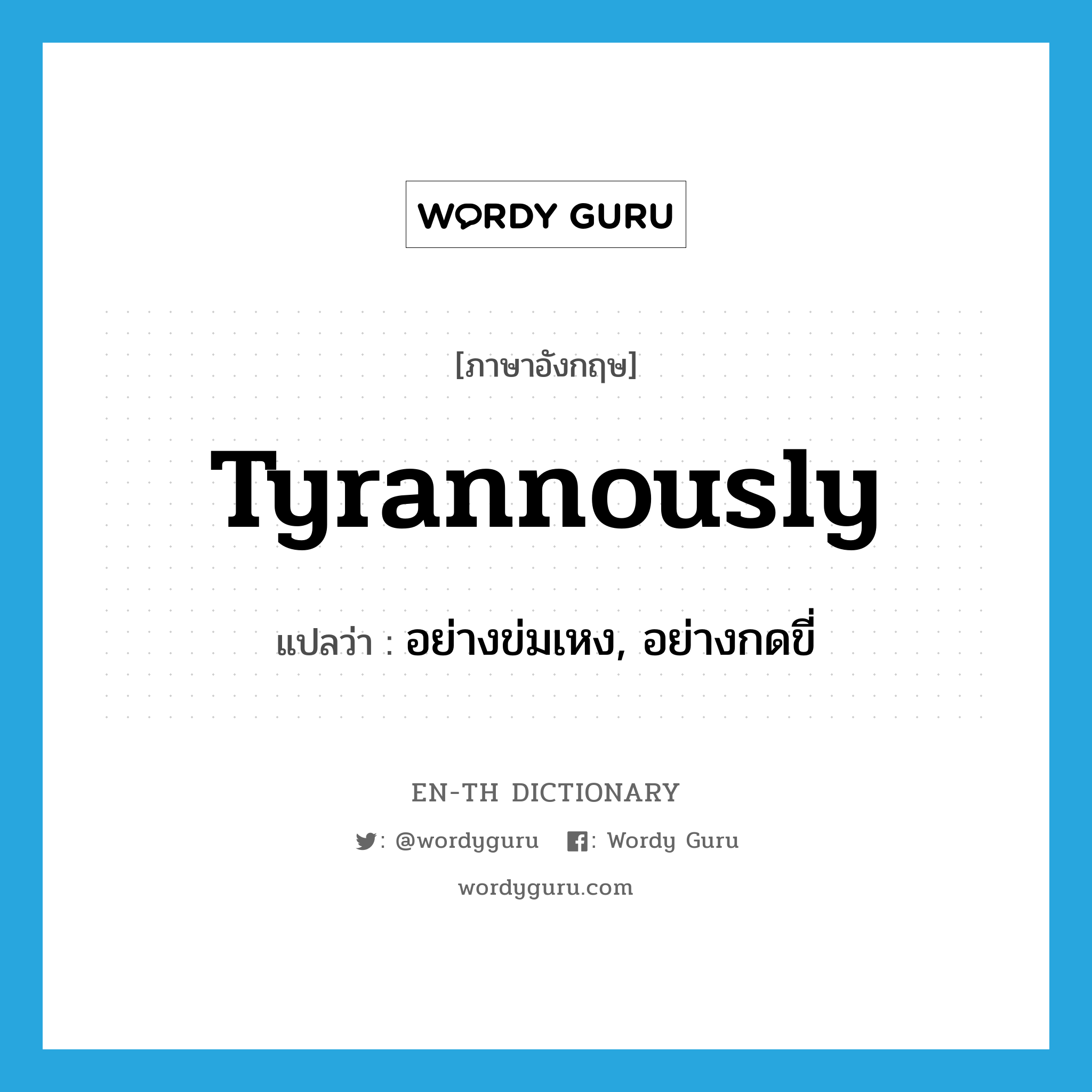 tyrannously แปลว่า?, คำศัพท์ภาษาอังกฤษ tyrannously แปลว่า อย่างข่มเหง, อย่างกดขี่ ประเภท N หมวด N