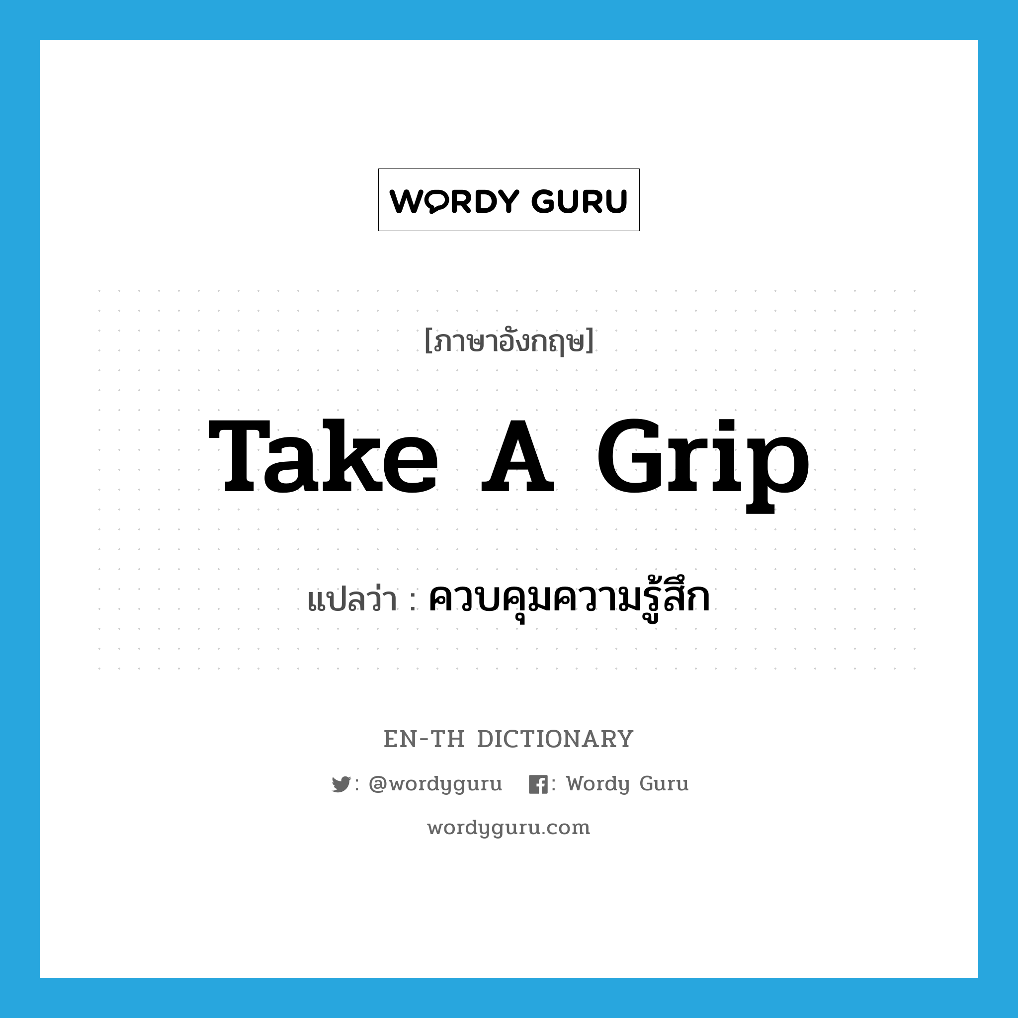 take a grip แปลว่า?, คำศัพท์ภาษาอังกฤษ take a grip แปลว่า ควบคุมความรู้สึก ประเภท IDM หมวด IDM