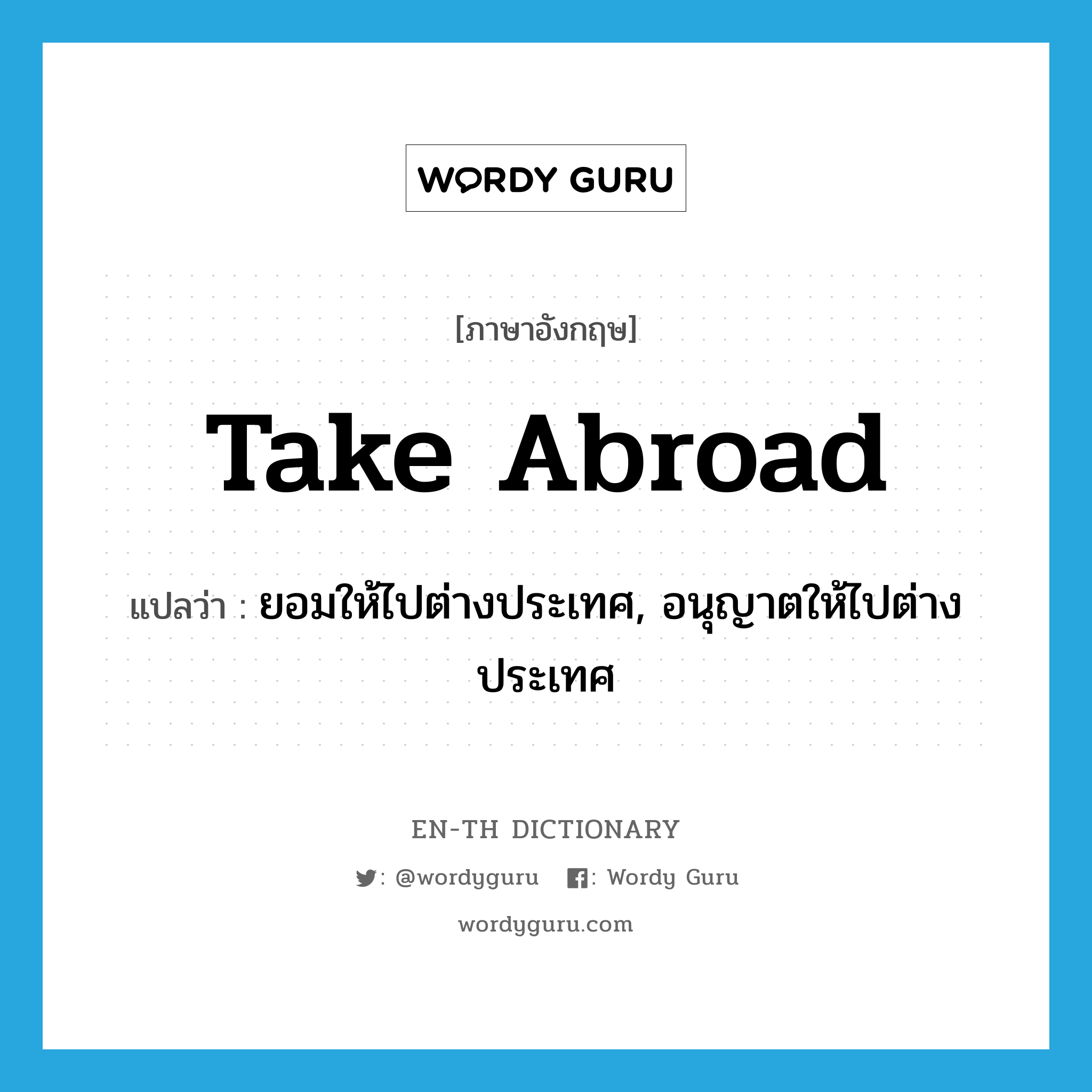 take abroad แปลว่า?, คำศัพท์ภาษาอังกฤษ take abroad แปลว่า ยอมให้ไปต่างประเทศ, อนุญาตให้ไปต่างประเทศ ประเภท PHRV หมวด PHRV