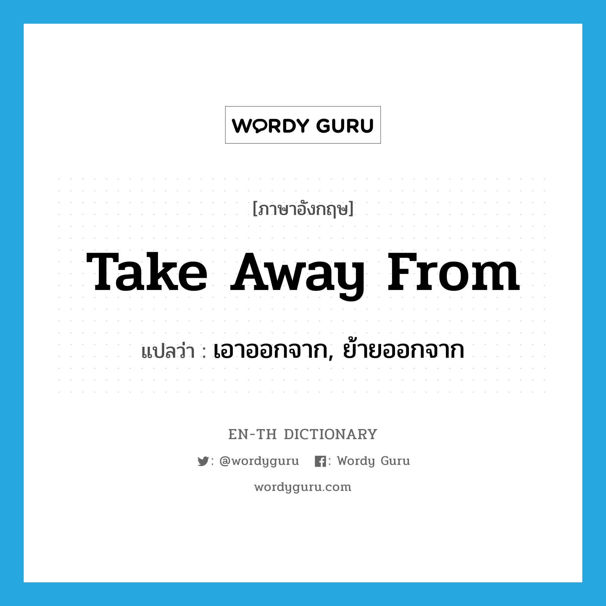 take away from แปลว่า?, คำศัพท์ภาษาอังกฤษ take away from แปลว่า เอาออกจาก, ย้ายออกจาก ประเภท PHRV หมวด PHRV