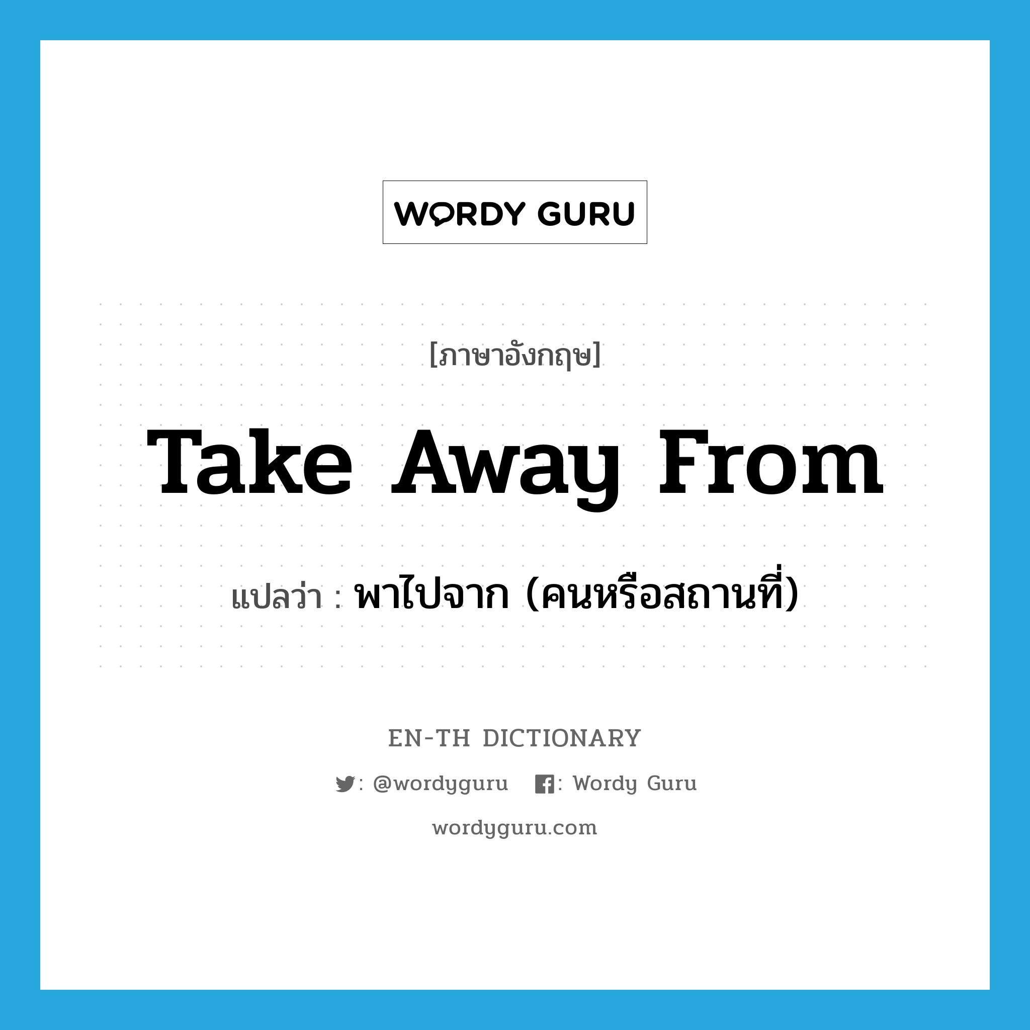 take away from แปลว่า?, คำศัพท์ภาษาอังกฤษ take away from แปลว่า พาไปจาก (คนหรือสถานที่) ประเภท PHRV หมวด PHRV