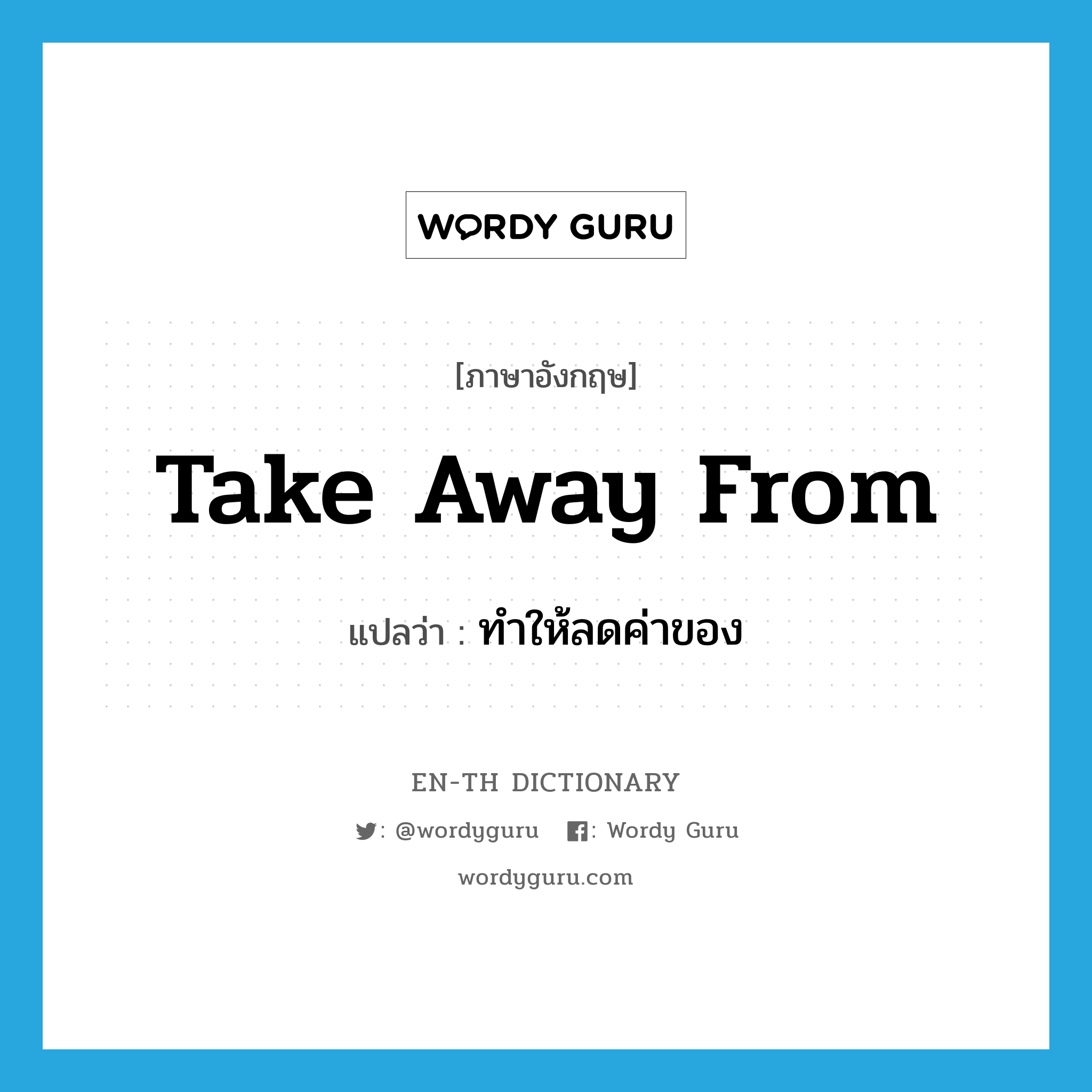 take away from แปลว่า?, คำศัพท์ภาษาอังกฤษ take away from แปลว่า ทำให้ลดค่าของ ประเภท PHRV หมวด PHRV