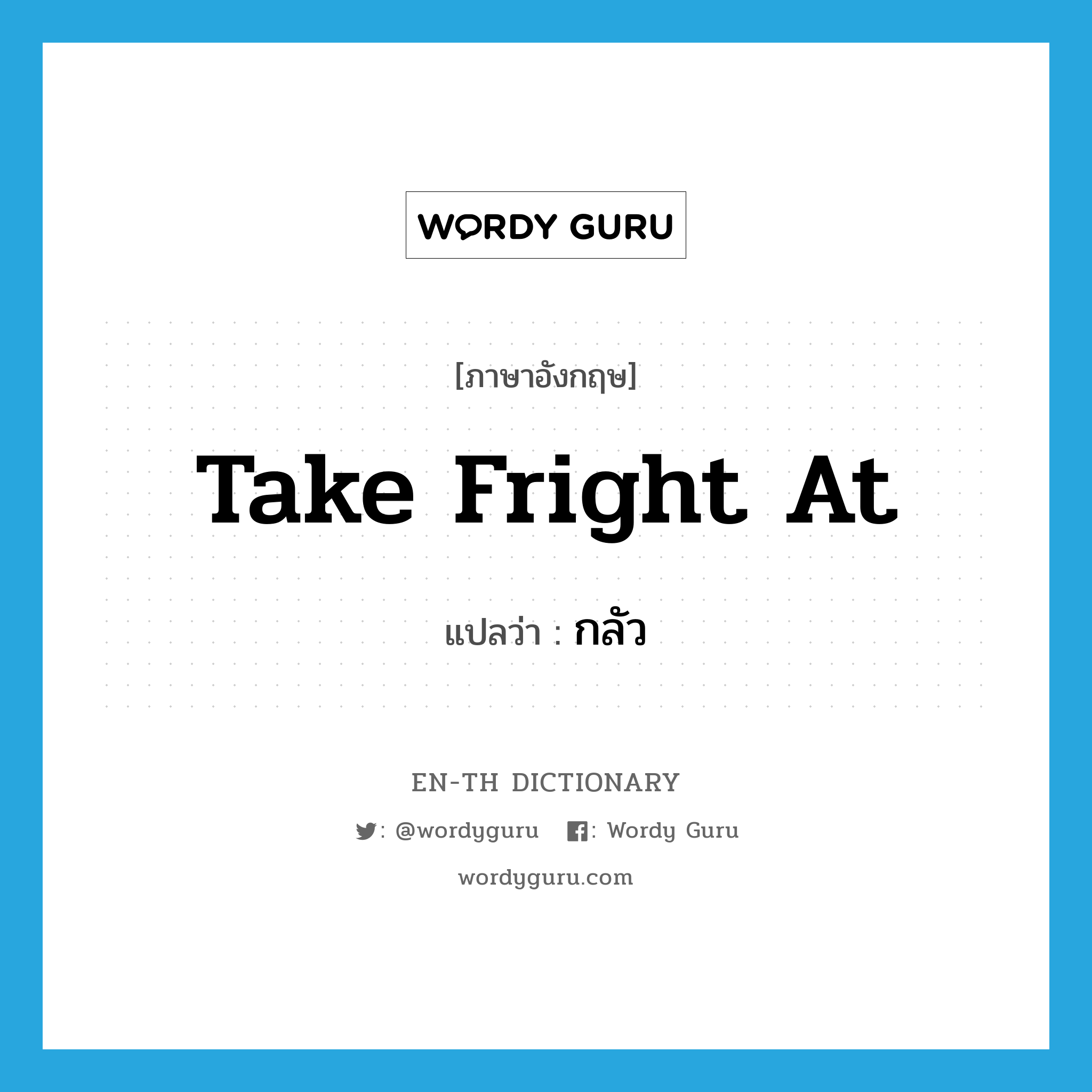 take fright at แปลว่า?, คำศัพท์ภาษาอังกฤษ take fright at แปลว่า กลัว ประเภท PHRV หมวด PHRV