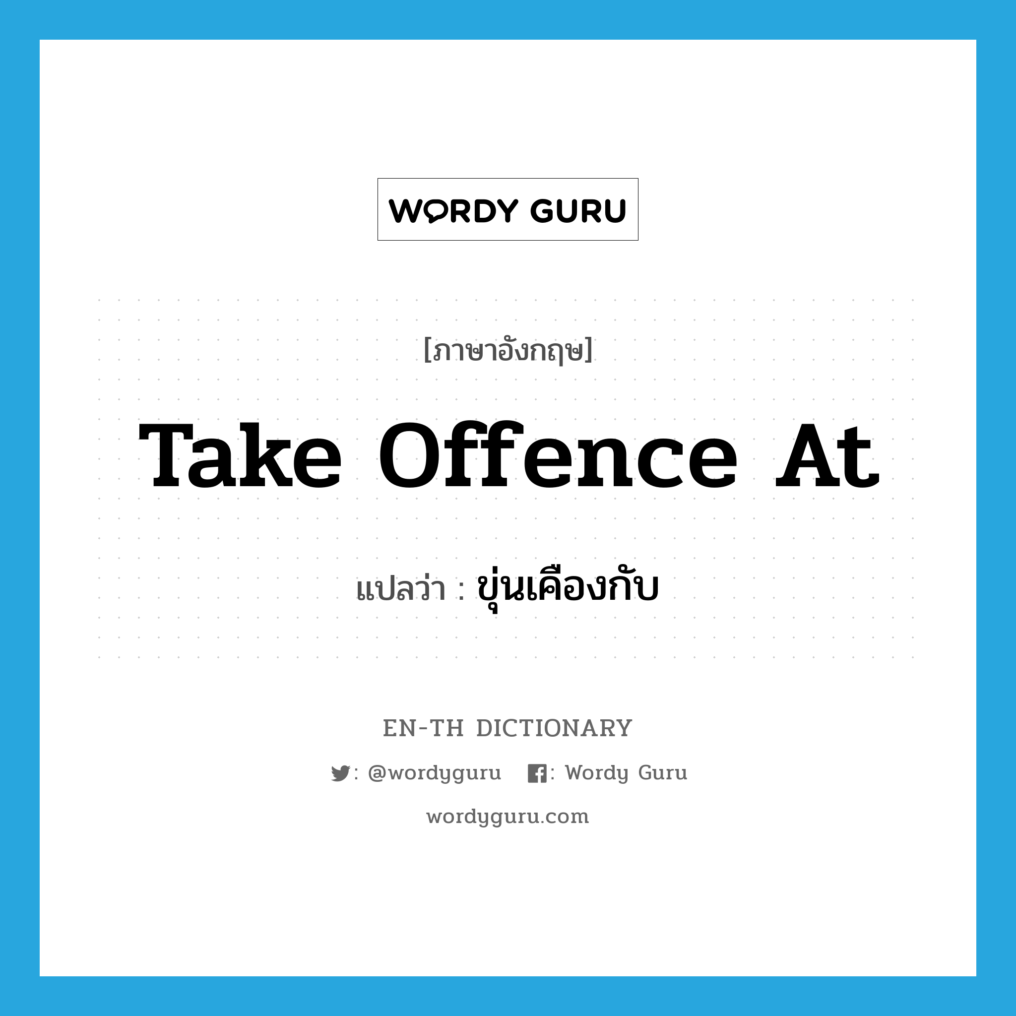 take offence at แปลว่า?, คำศัพท์ภาษาอังกฤษ take offence at แปลว่า ขุ่นเคืองกับ ประเภท IDM หมวด IDM