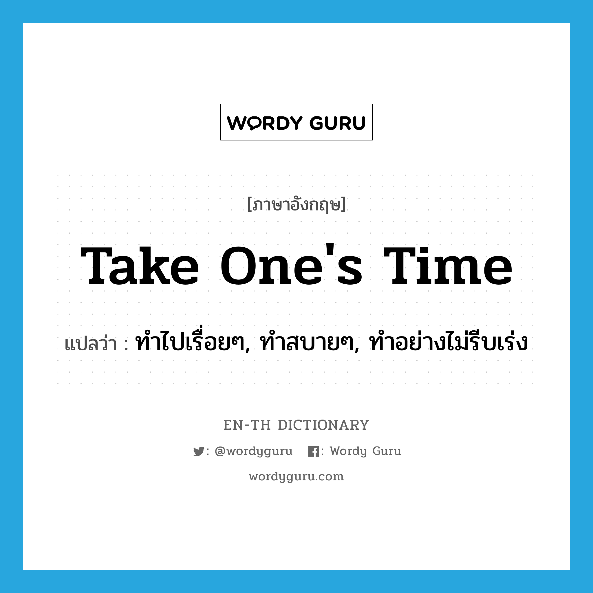 take one&#39;s time แปลว่า?, คำศัพท์ภาษาอังกฤษ take one&#39;s time แปลว่า ทำไปเรื่อยๆ, ทำสบายๆ, ทำอย่างไม่รีบเร่ง ประเภท IDM หมวด IDM