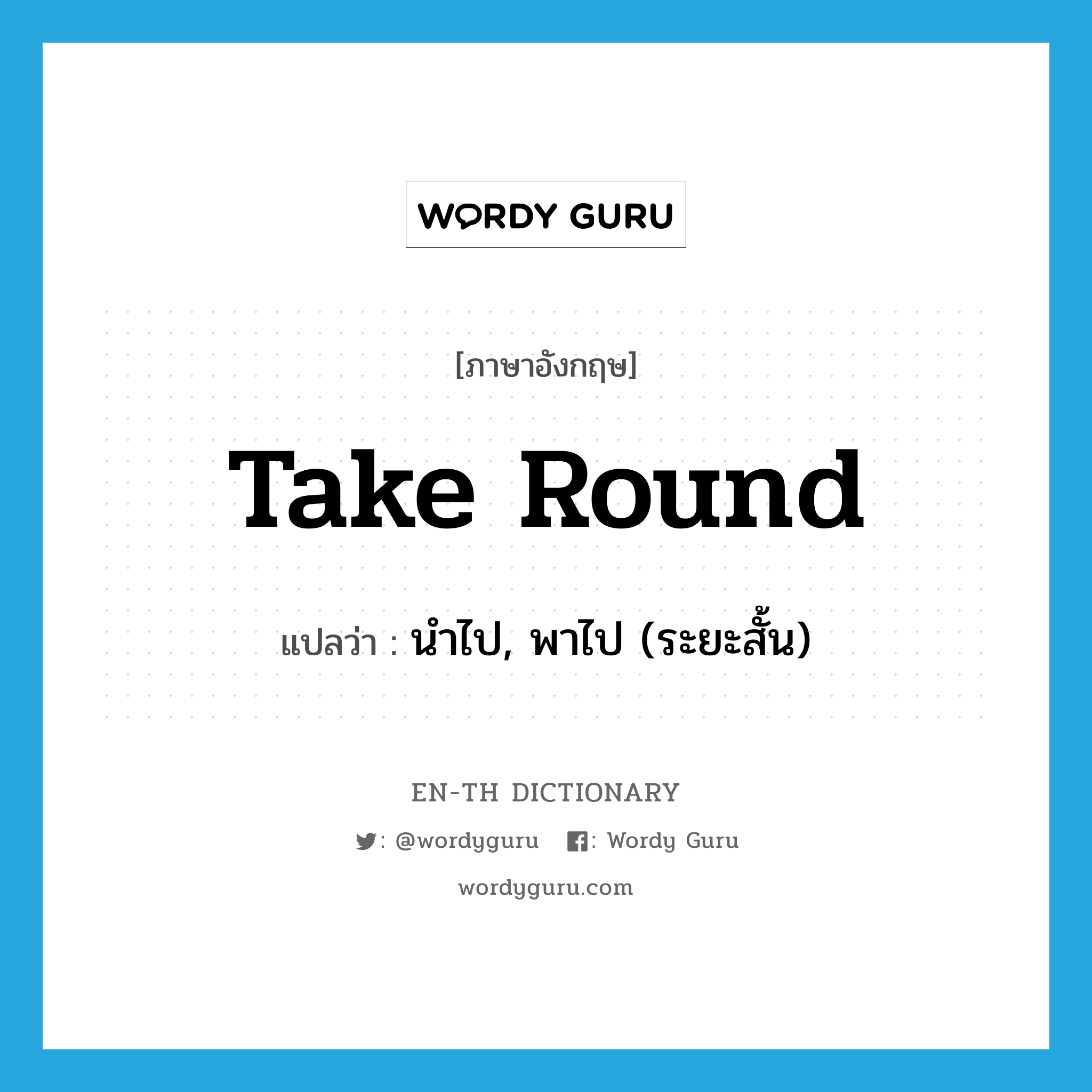 take round แปลว่า?, คำศัพท์ภาษาอังกฤษ take round แปลว่า นำไป, พาไป (ระยะสั้น) ประเภท PHRV หมวด PHRV