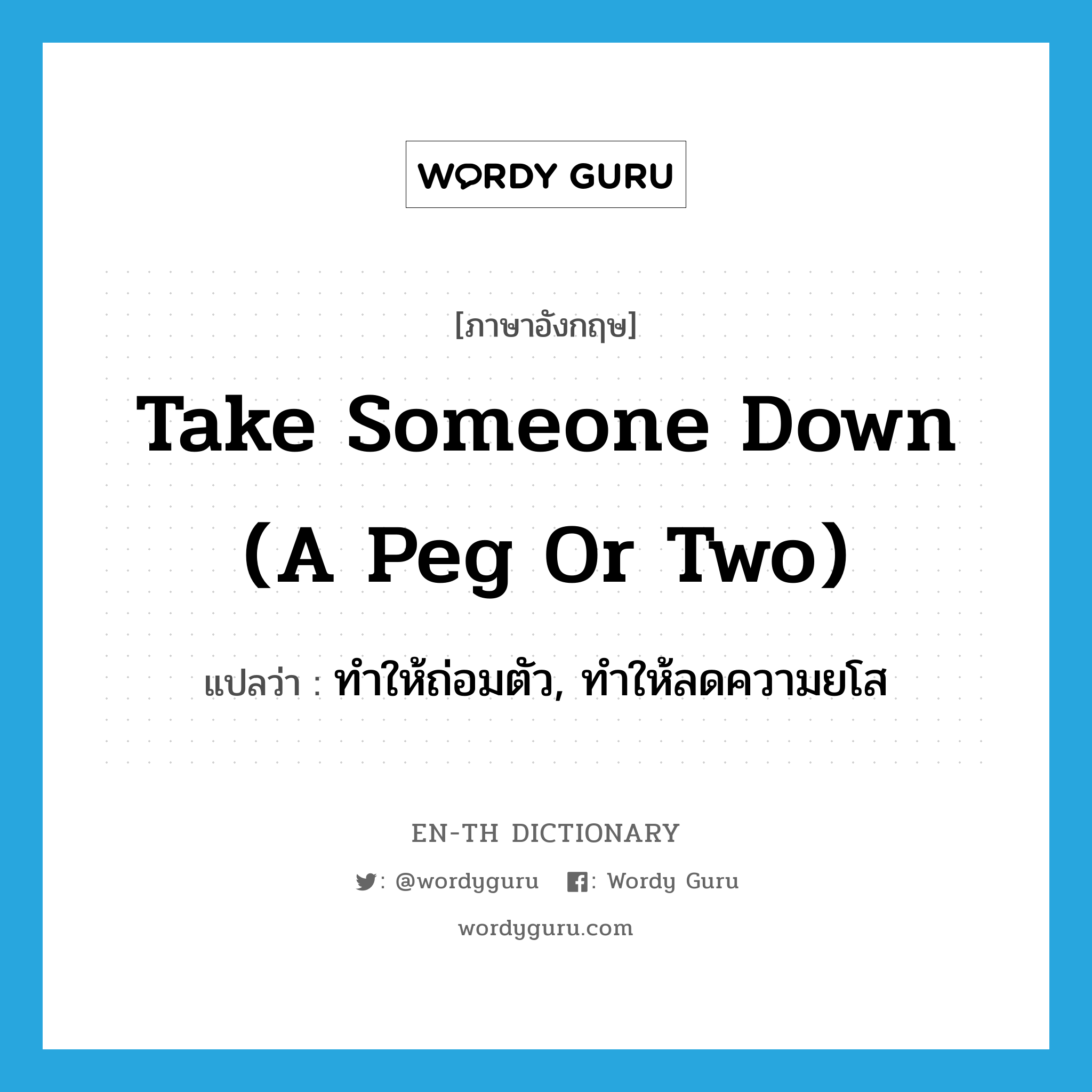 take someone down (a peg or two) แปลว่า?, คำศัพท์ภาษาอังกฤษ take someone down (a peg or two) แปลว่า ทำให้ถ่อมตัว, ทำให้ลดความยโส ประเภท IDM หมวด IDM