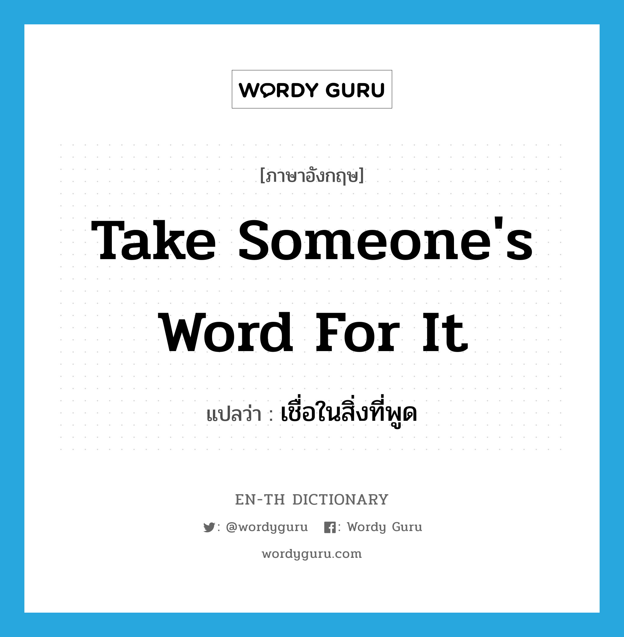 take someone&#39;s word for it แปลว่า?, คำศัพท์ภาษาอังกฤษ take someone&#39;s word for it แปลว่า เชื่อในสิ่งที่พูด ประเภท IDM หมวด IDM