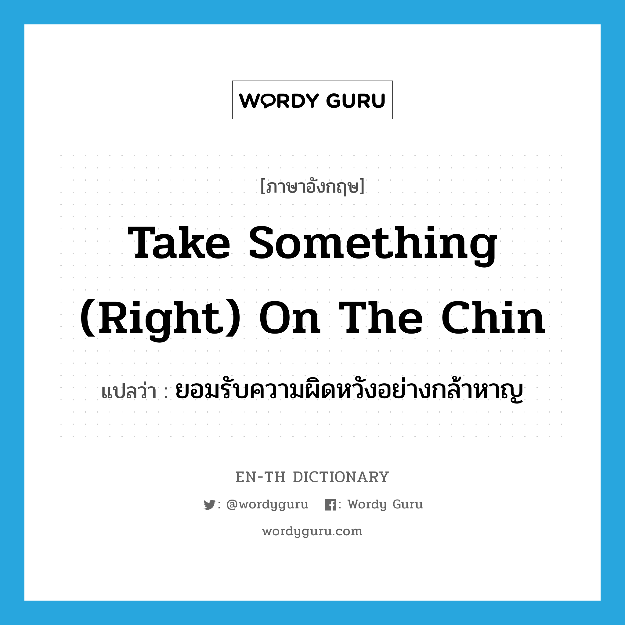 take something (right) on the chin แปลว่า?, คำศัพท์ภาษาอังกฤษ take something (right) on the chin แปลว่า ยอมรับความผิดหวังอย่างกล้าหาญ ประเภท IDM หมวด IDM