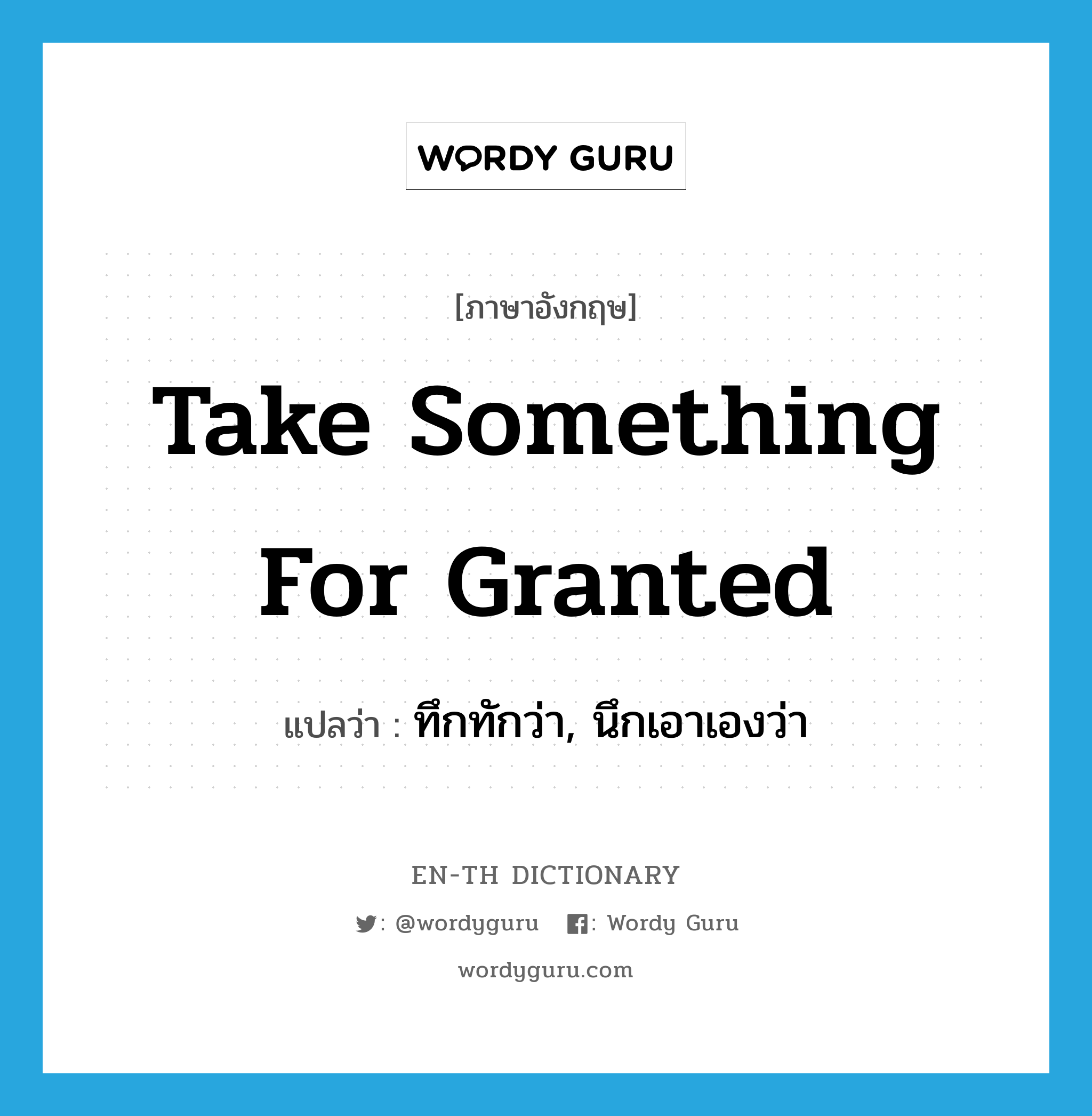 take something for granted แปลว่า?, คำศัพท์ภาษาอังกฤษ take something for granted แปลว่า ทึกทักว่า, นึกเอาเองว่า ประเภท IDM หมวด IDM