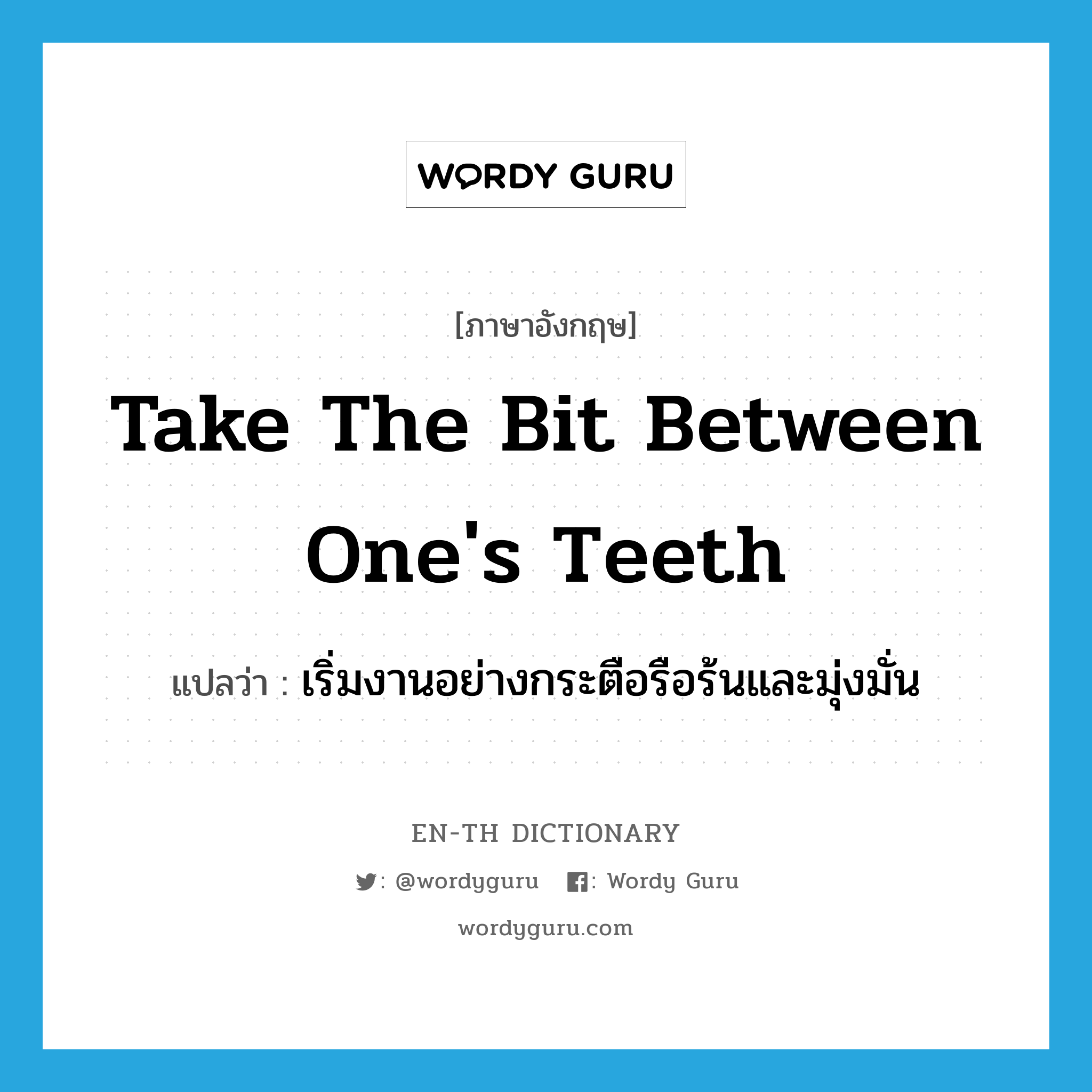 take the bit between one&#39;s teeth แปลว่า?, คำศัพท์ภาษาอังกฤษ take the bit between one&#39;s teeth แปลว่า เริ่มงานอย่างกระตือรือร้นและมุ่งมั่น ประเภท IDM หมวด IDM