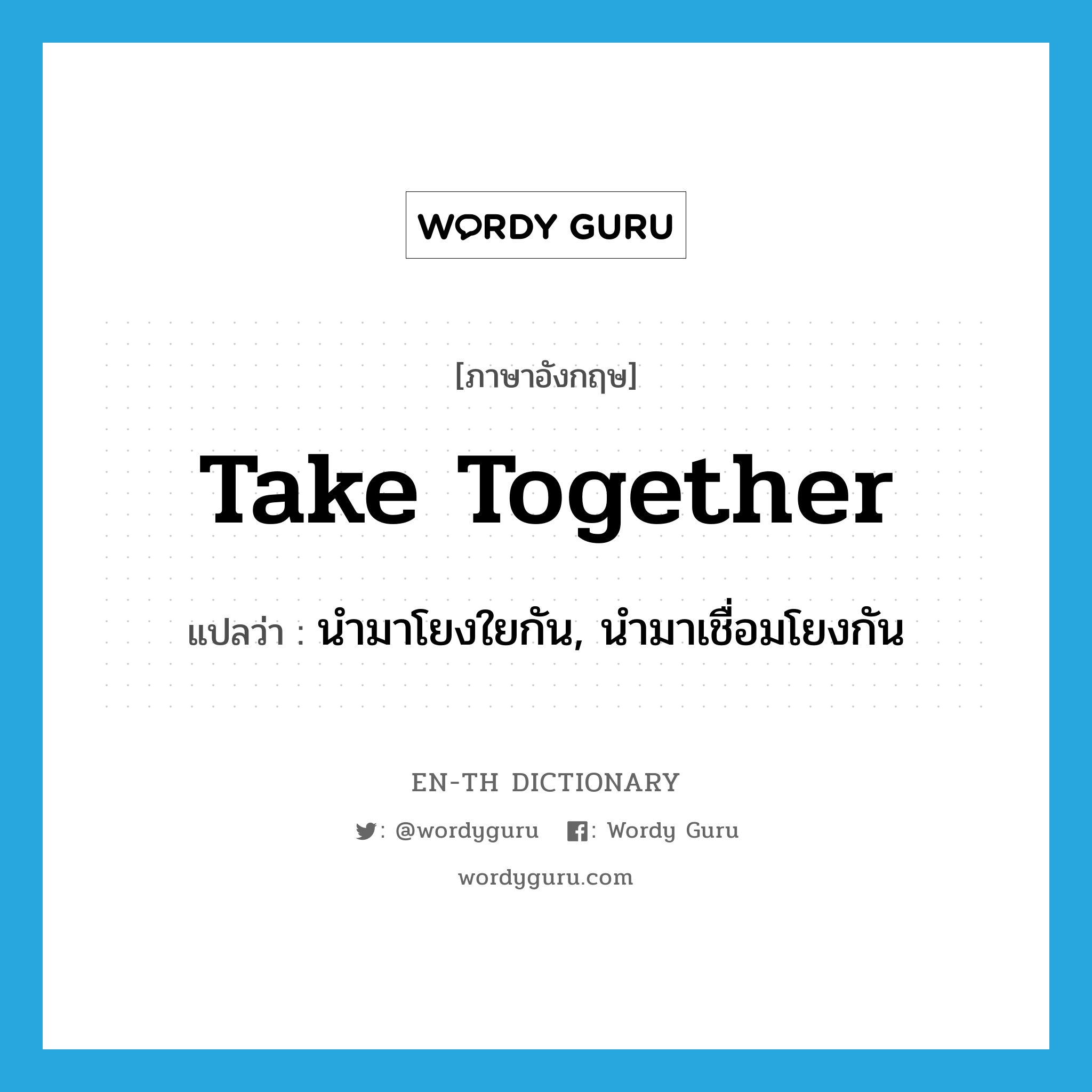 take together แปลว่า?, คำศัพท์ภาษาอังกฤษ take together แปลว่า นำมาโยงใยกัน, นำมาเชื่อมโยงกัน ประเภท PHRV หมวด PHRV