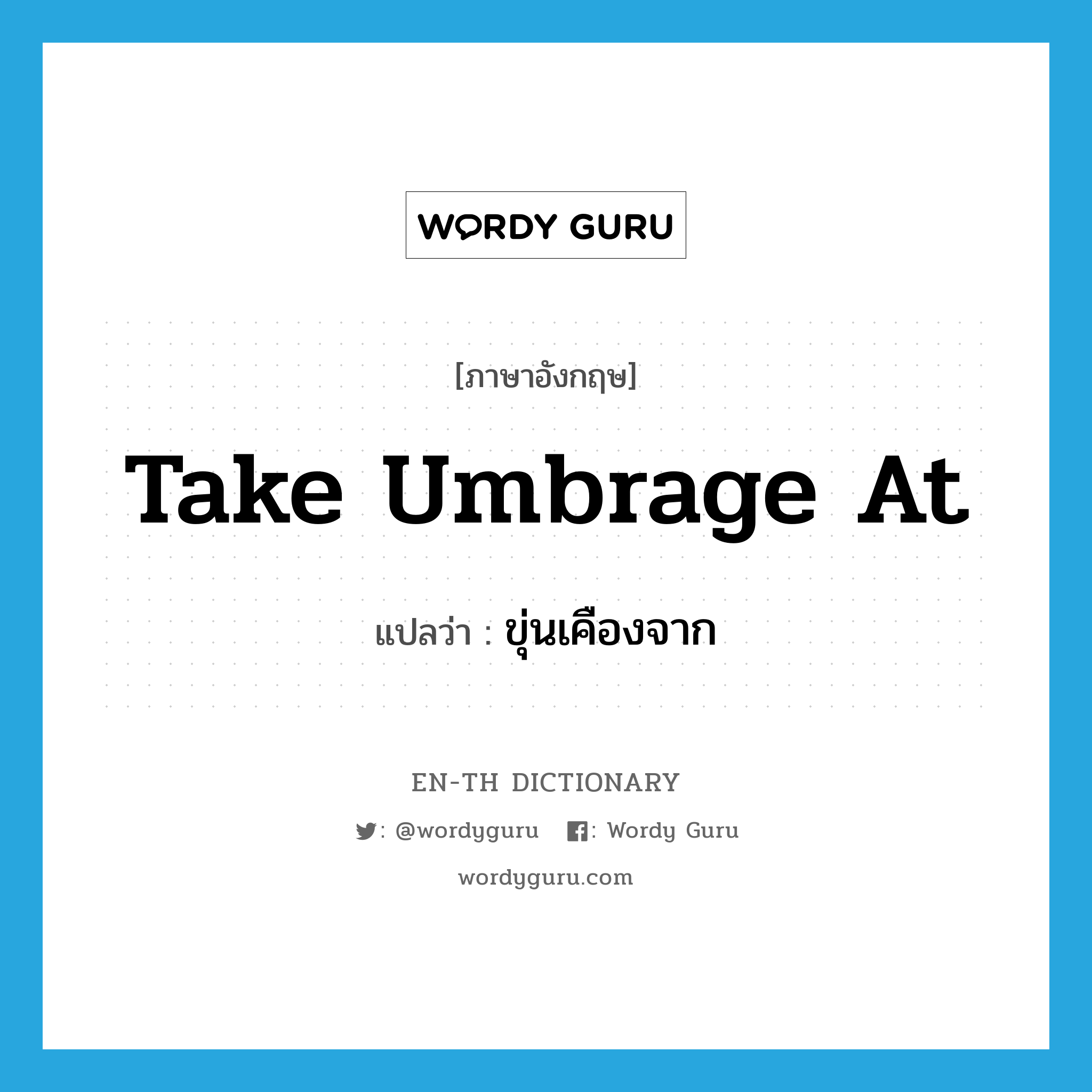 take umbrage at แปลว่า?, คำศัพท์ภาษาอังกฤษ take umbrage at แปลว่า ขุ่นเคืองจาก ประเภท IDM หมวด IDM