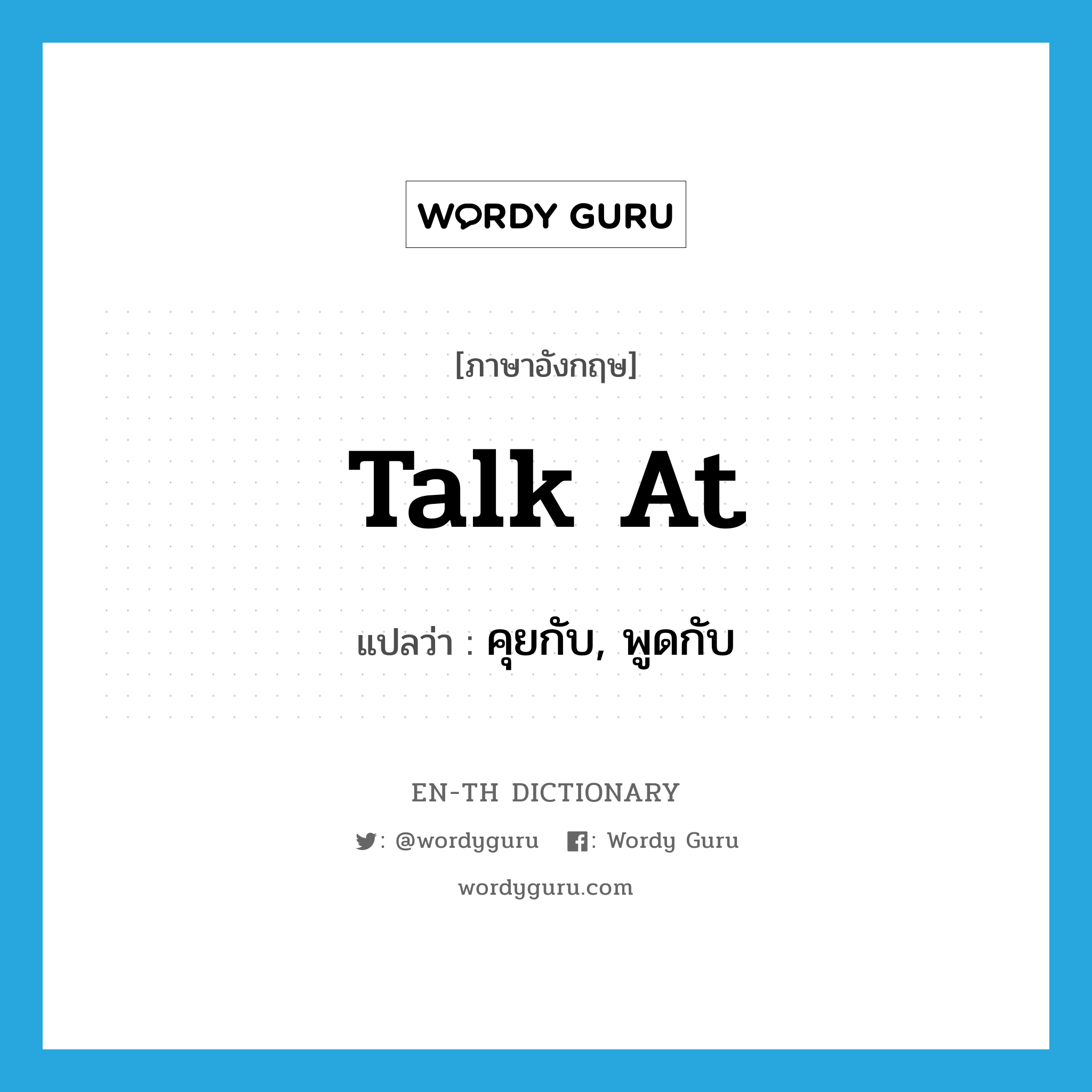 talk at แปลว่า?, คำศัพท์ภาษาอังกฤษ talk at แปลว่า คุยกับ, พูดกับ ประเภท PHRV หมวด PHRV