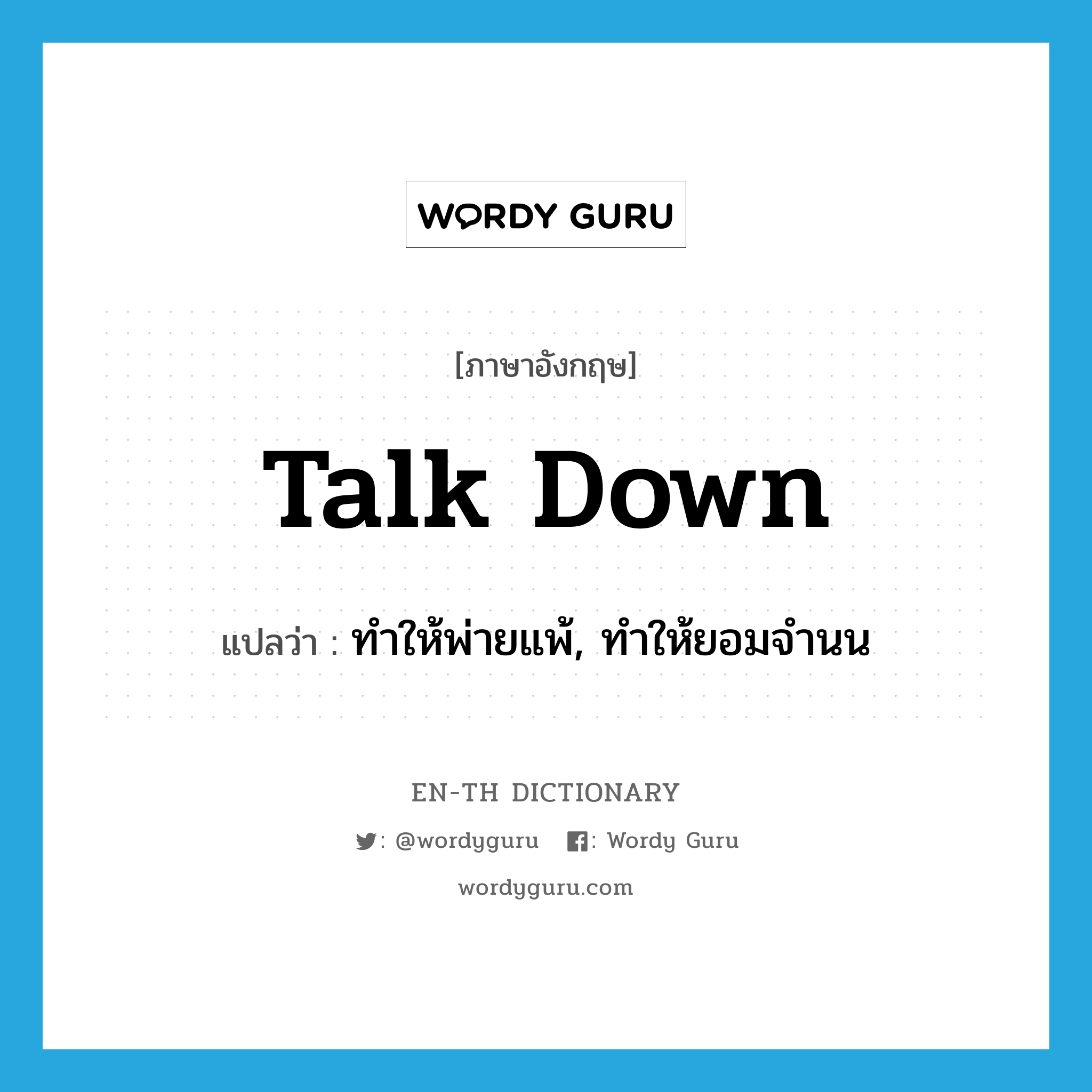 talk down แปลว่า?, คำศัพท์ภาษาอังกฤษ talk down แปลว่า ทำให้พ่ายแพ้, ทำให้ยอมจำนน ประเภท PHRV หมวด PHRV