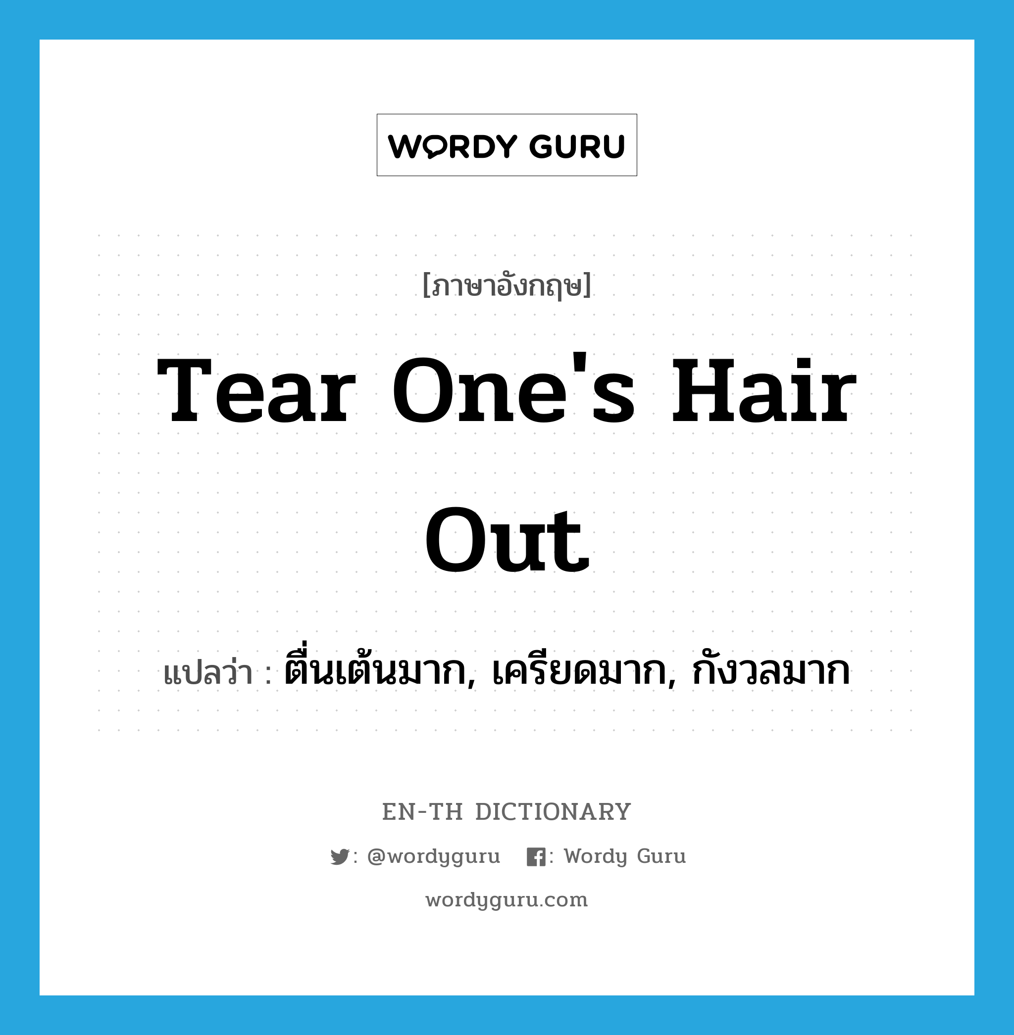 tear one&#39;s hair out แปลว่า?, คำศัพท์ภาษาอังกฤษ tear one&#39;s hair out แปลว่า ตื่นเต้นมาก, เครียดมาก, กังวลมาก ประเภท IDM หมวด IDM