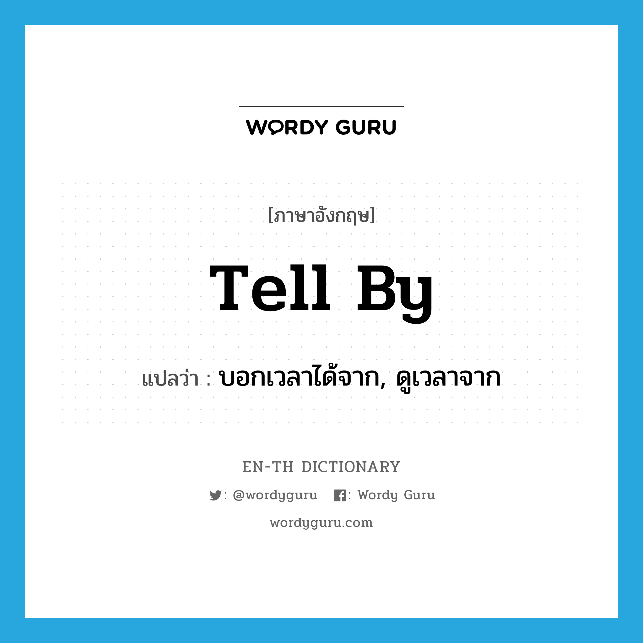 tell by แปลว่า?, คำศัพท์ภาษาอังกฤษ tell by แปลว่า บอกเวลาได้จาก, ดูเวลาจาก ประเภท PHRV หมวด PHRV