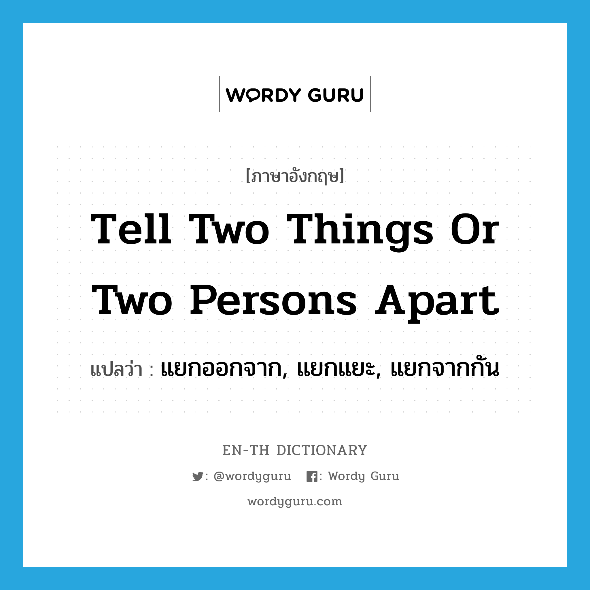 tell two things or two persons apart แปลว่า?, คำศัพท์ภาษาอังกฤษ tell two things or two persons apart แปลว่า แยกออกจาก, แยกแยะ, แยกจากกัน ประเภท IDM หมวด IDM