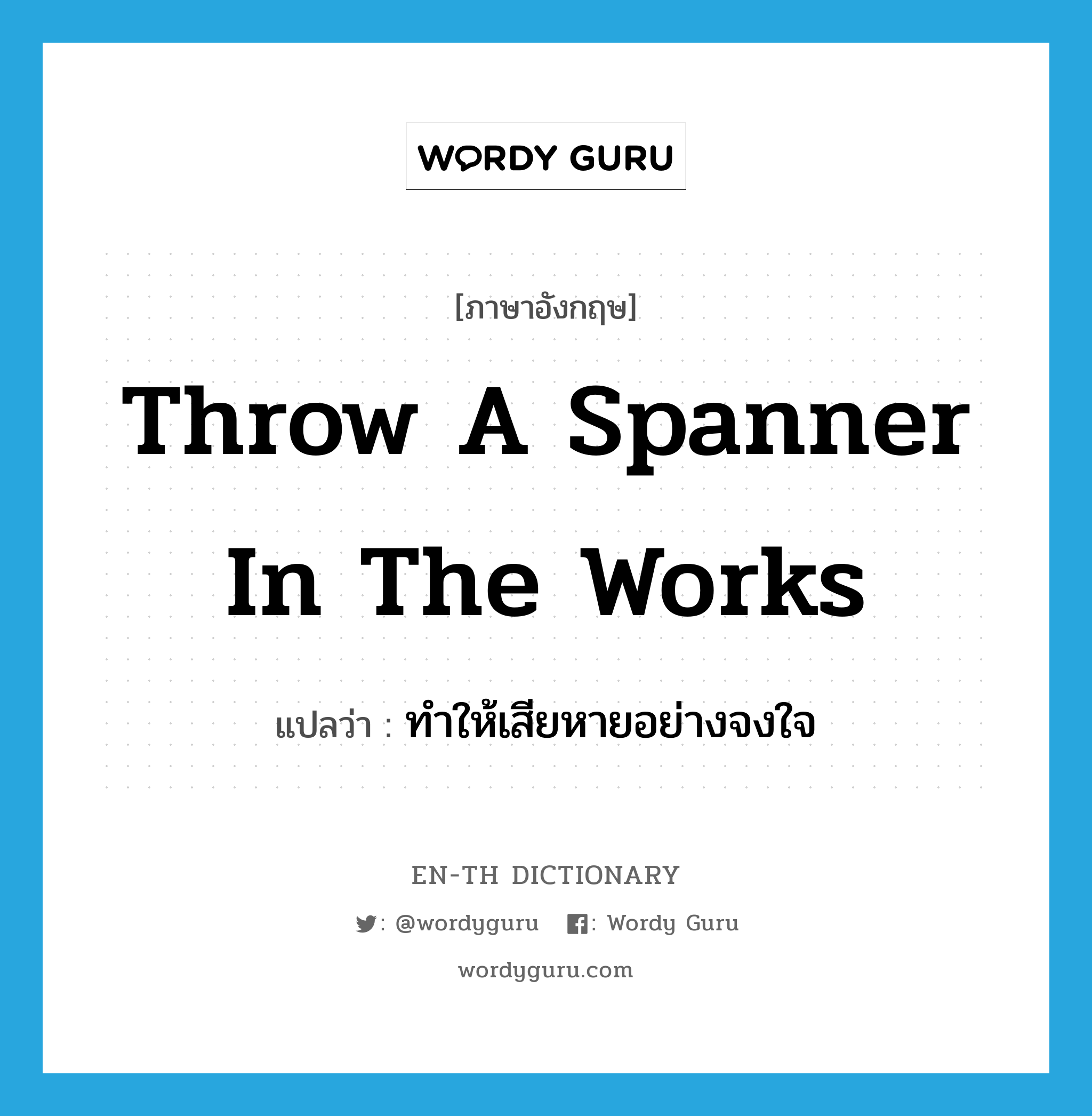 throw a spanner in the works แปลว่า?, คำศัพท์ภาษาอังกฤษ throw a spanner in the works แปลว่า ทำให้เสียหายอย่างจงใจ ประเภท IDM หมวด IDM