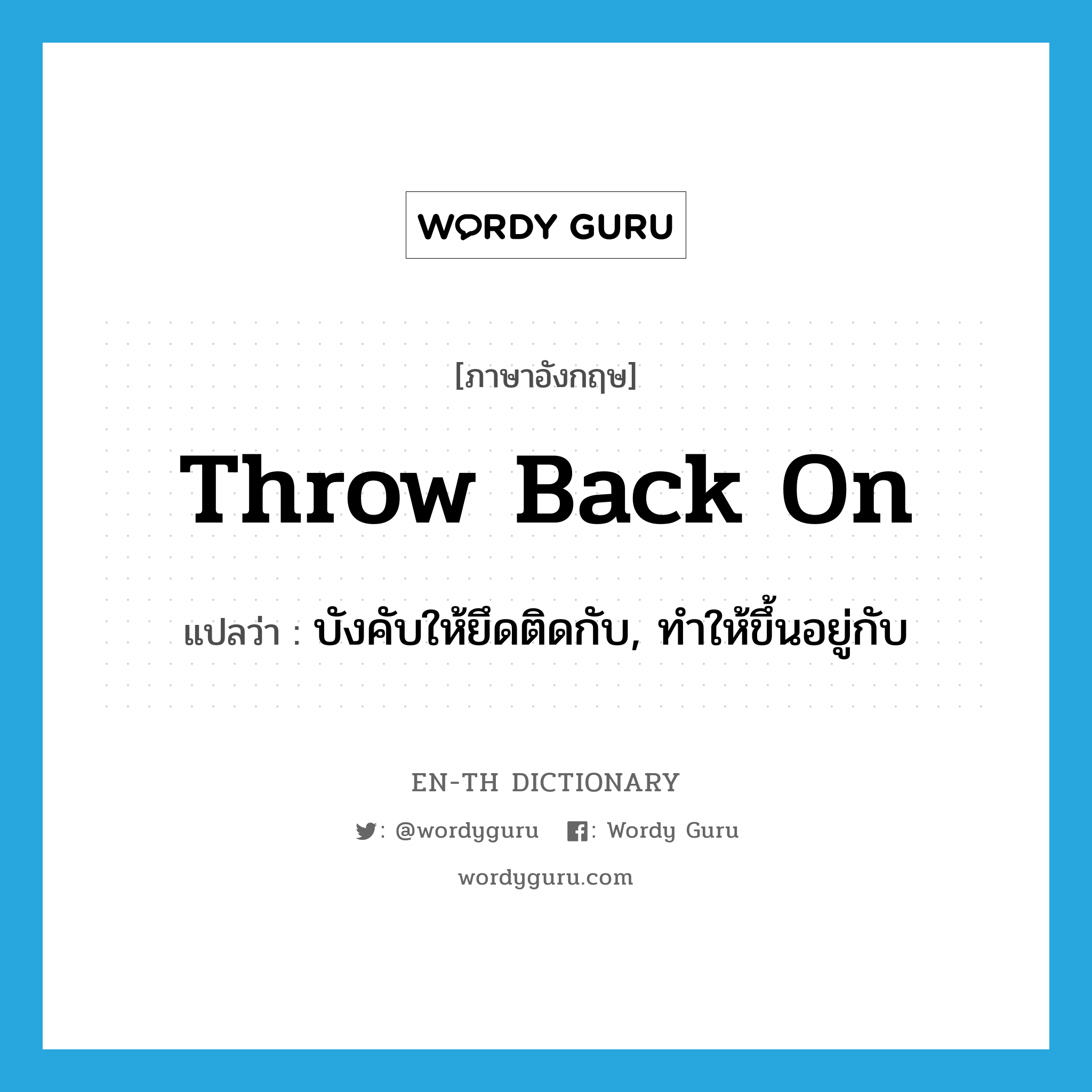 throw back on แปลว่า?, คำศัพท์ภาษาอังกฤษ throw back on แปลว่า บังคับให้ยึดติดกับ, ทำให้ขึ้นอยู่กับ ประเภท PHRV หมวด PHRV