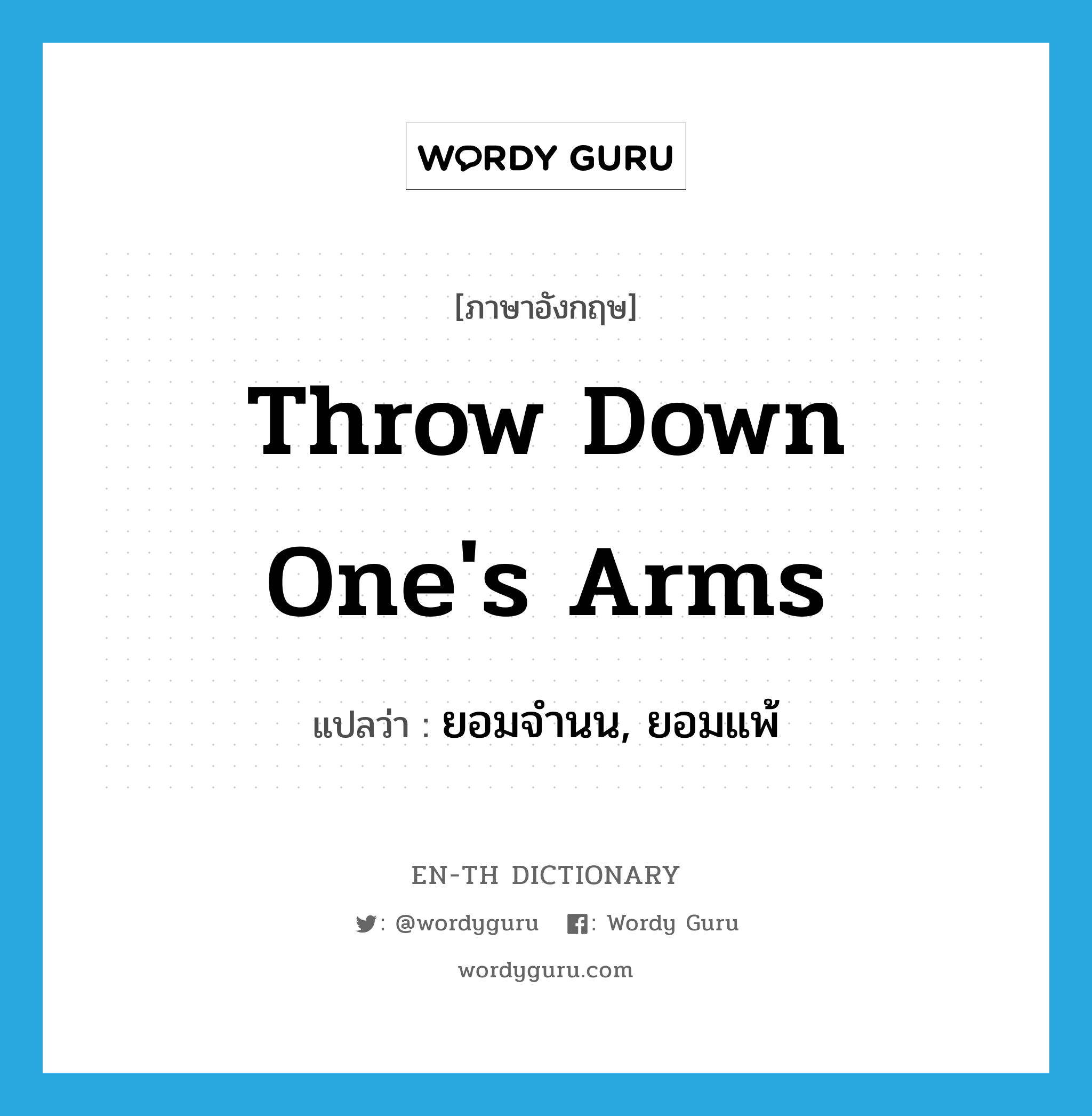 throw down one&#39;s arms แปลว่า?, คำศัพท์ภาษาอังกฤษ throw down one&#39;s arms แปลว่า ยอมจำนน, ยอมแพ้ ประเภท IDM หมวด IDM