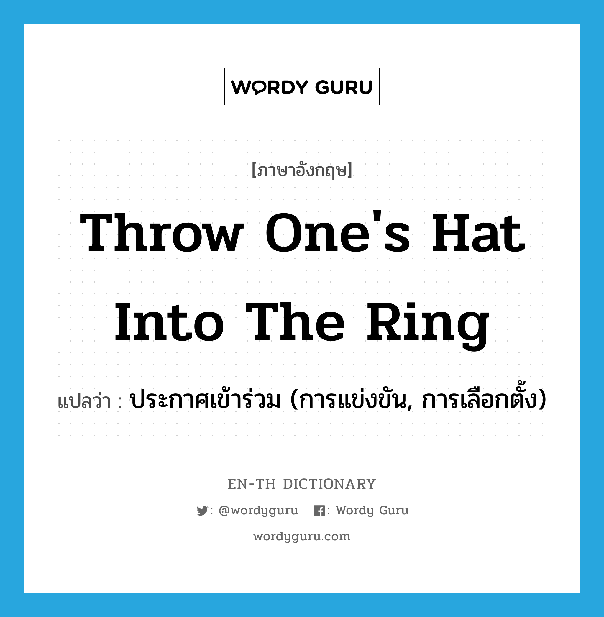 throw one&#39;s hat into the ring แปลว่า?, คำศัพท์ภาษาอังกฤษ throw one&#39;s hat into the ring แปลว่า ประกาศเข้าร่วม (การแข่งขัน, การเลือกตั้ง) ประเภท IDM หมวด IDM