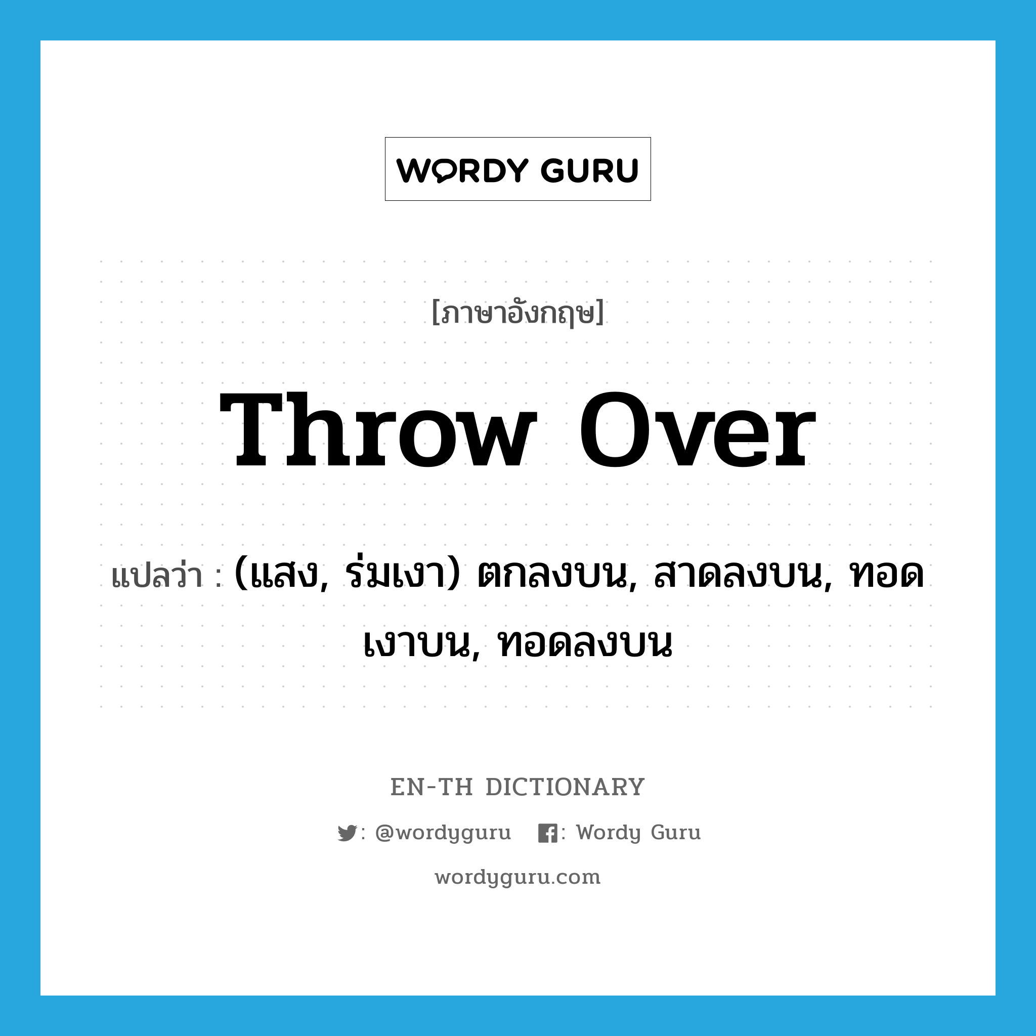 throw over แปลว่า?, คำศัพท์ภาษาอังกฤษ throw over แปลว่า (แสง, ร่มเงา) ตกลงบน, สาดลงบน, ทอดเงาบน, ทอดลงบน ประเภท PHRV หมวด PHRV