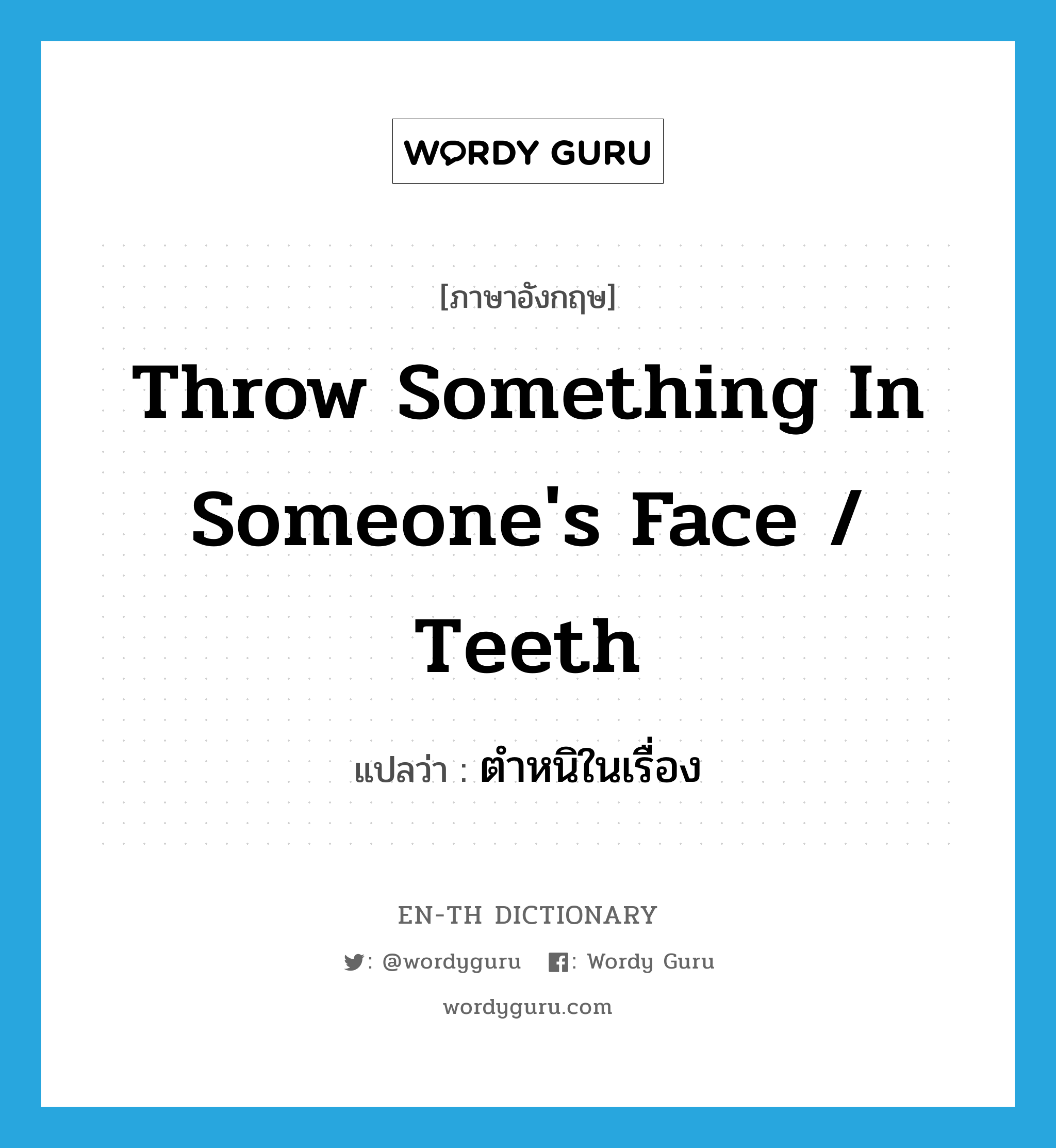 throw something in someone&#39;s face / teeth แปลว่า?, คำศัพท์ภาษาอังกฤษ throw something in someone&#39;s face / teeth แปลว่า ตำหนิในเรื่อง ประเภท DM หมวด DM