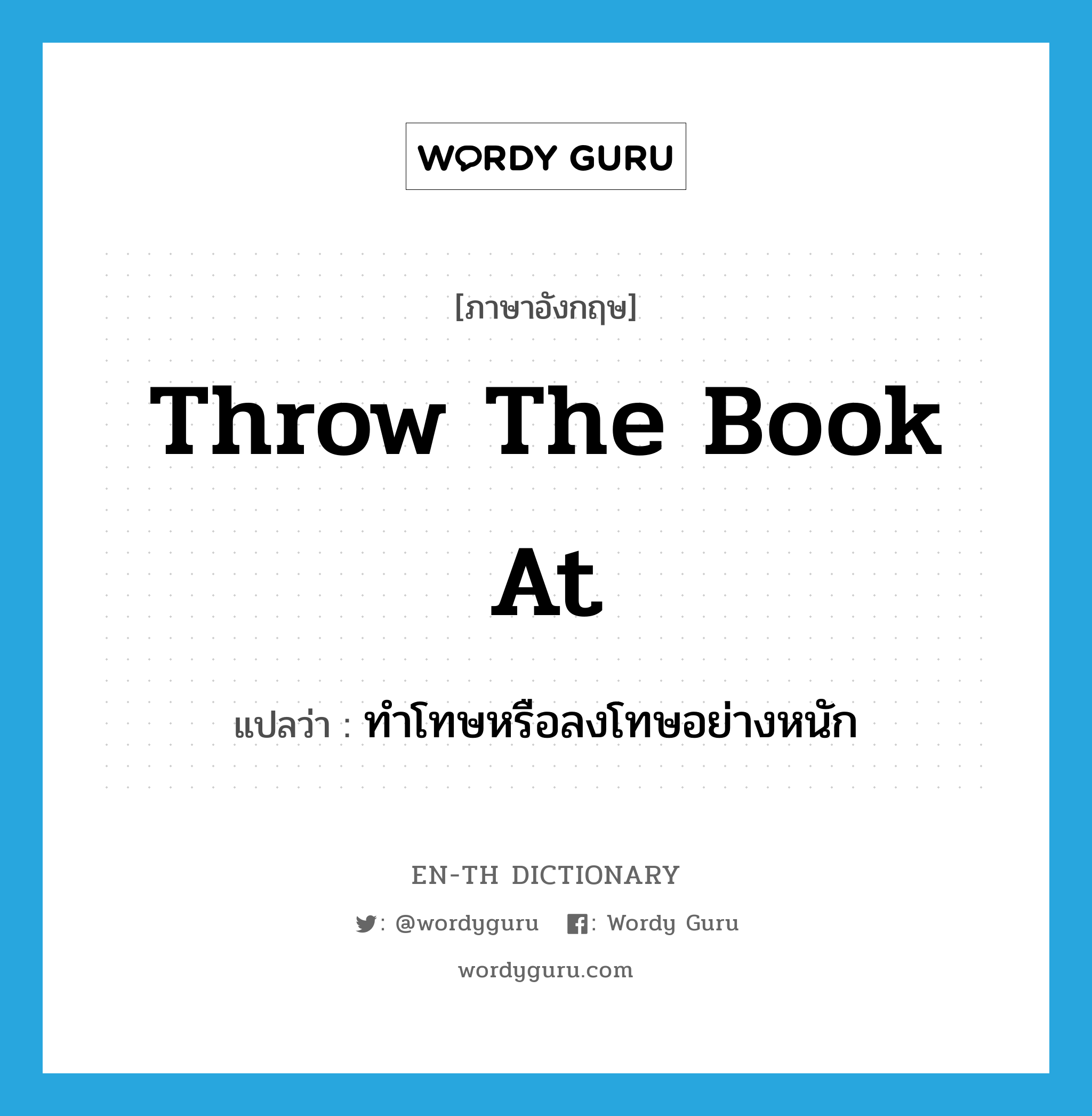 throw the book at แปลว่า?, คำศัพท์ภาษาอังกฤษ throw the book at แปลว่า ทำโทษหรือลงโทษอย่างหนัก ประเภท PHRV หมวด PHRV