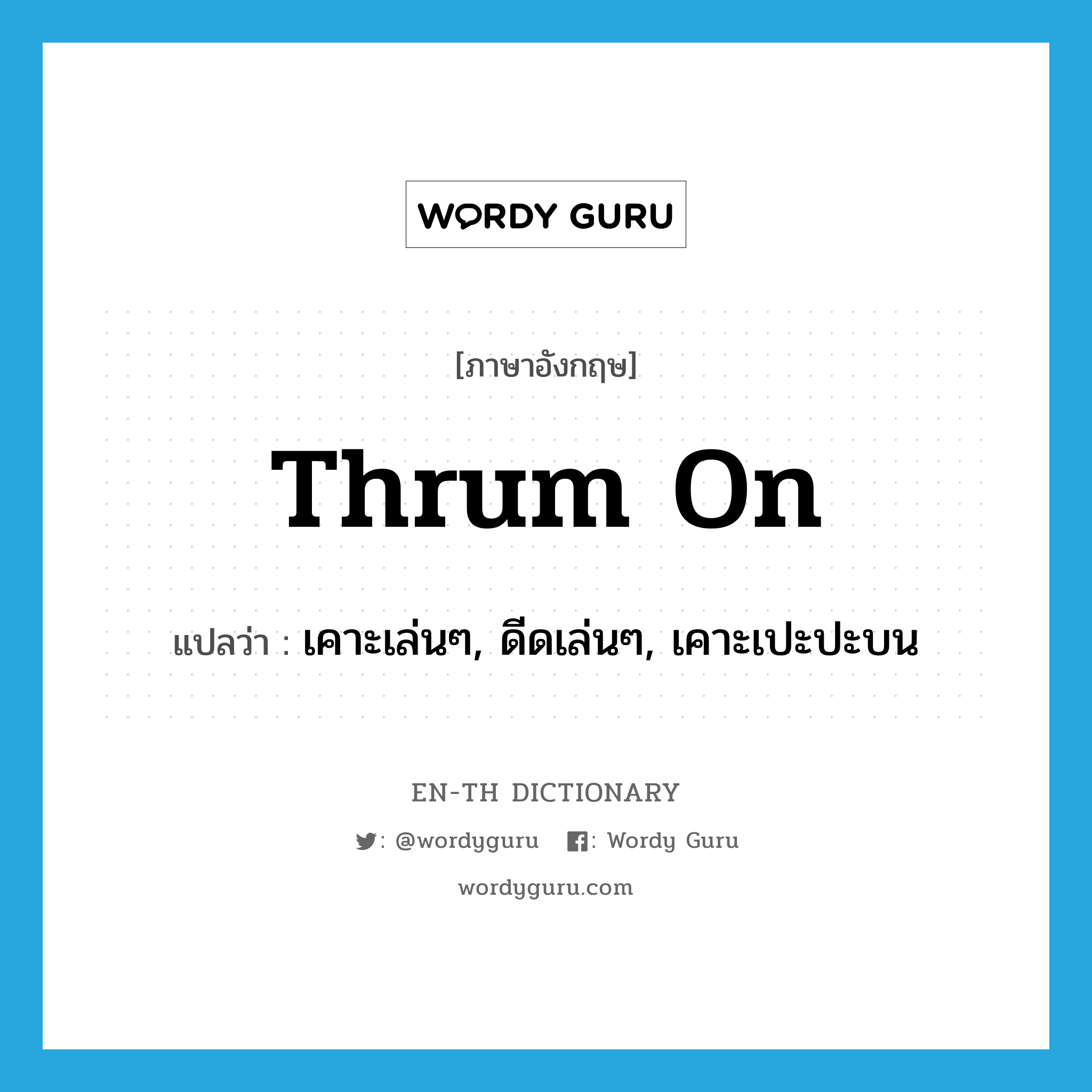 thrum on แปลว่า?, คำศัพท์ภาษาอังกฤษ thrum on แปลว่า เคาะเล่นๆ, ดีดเล่นๆ, เคาะเปะปะบน ประเภท PHRV หมวด PHRV