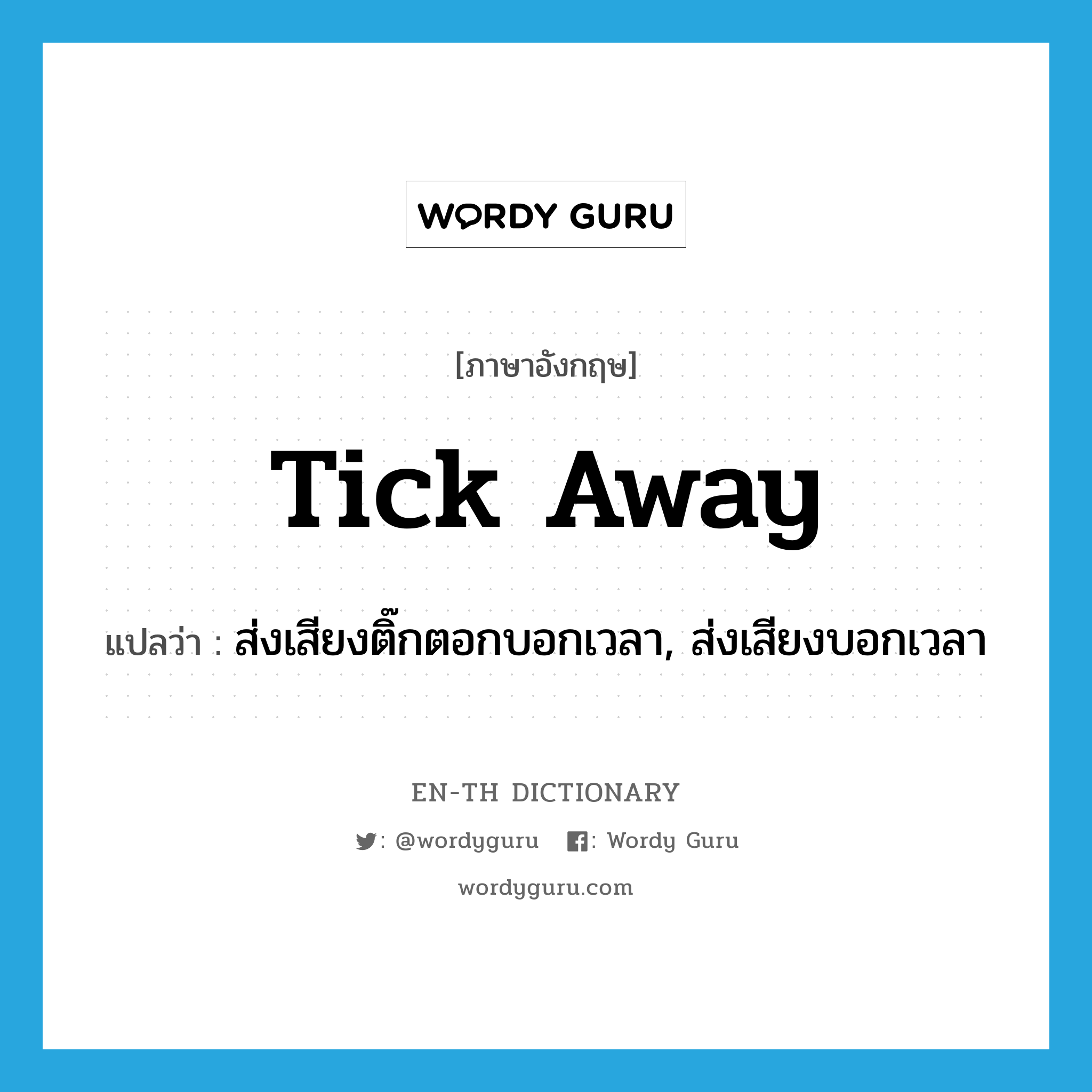 tick away แปลว่า?, คำศัพท์ภาษาอังกฤษ tick away แปลว่า ส่งเสียงติ๊กตอกบอกเวลา, ส่งเสียงบอกเวลา ประเภท PHRV หมวด PHRV