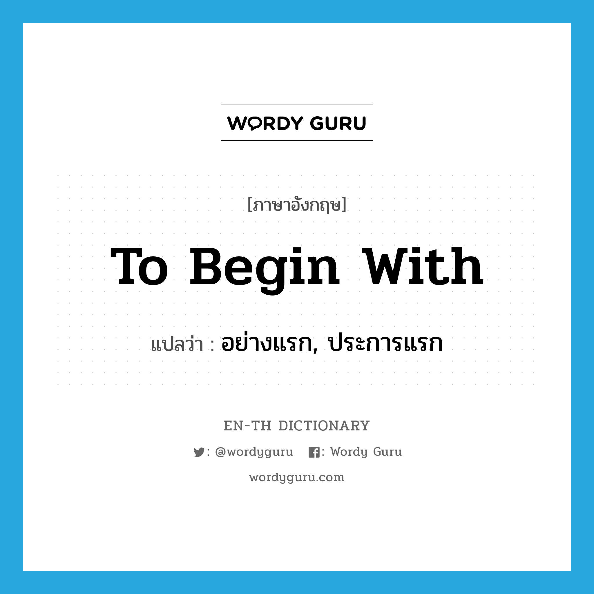 to begin with แปลว่า?, คำศัพท์ภาษาอังกฤษ to begin with แปลว่า อย่างแรก, ประการแรก ประเภท PHRV หมวด PHRV