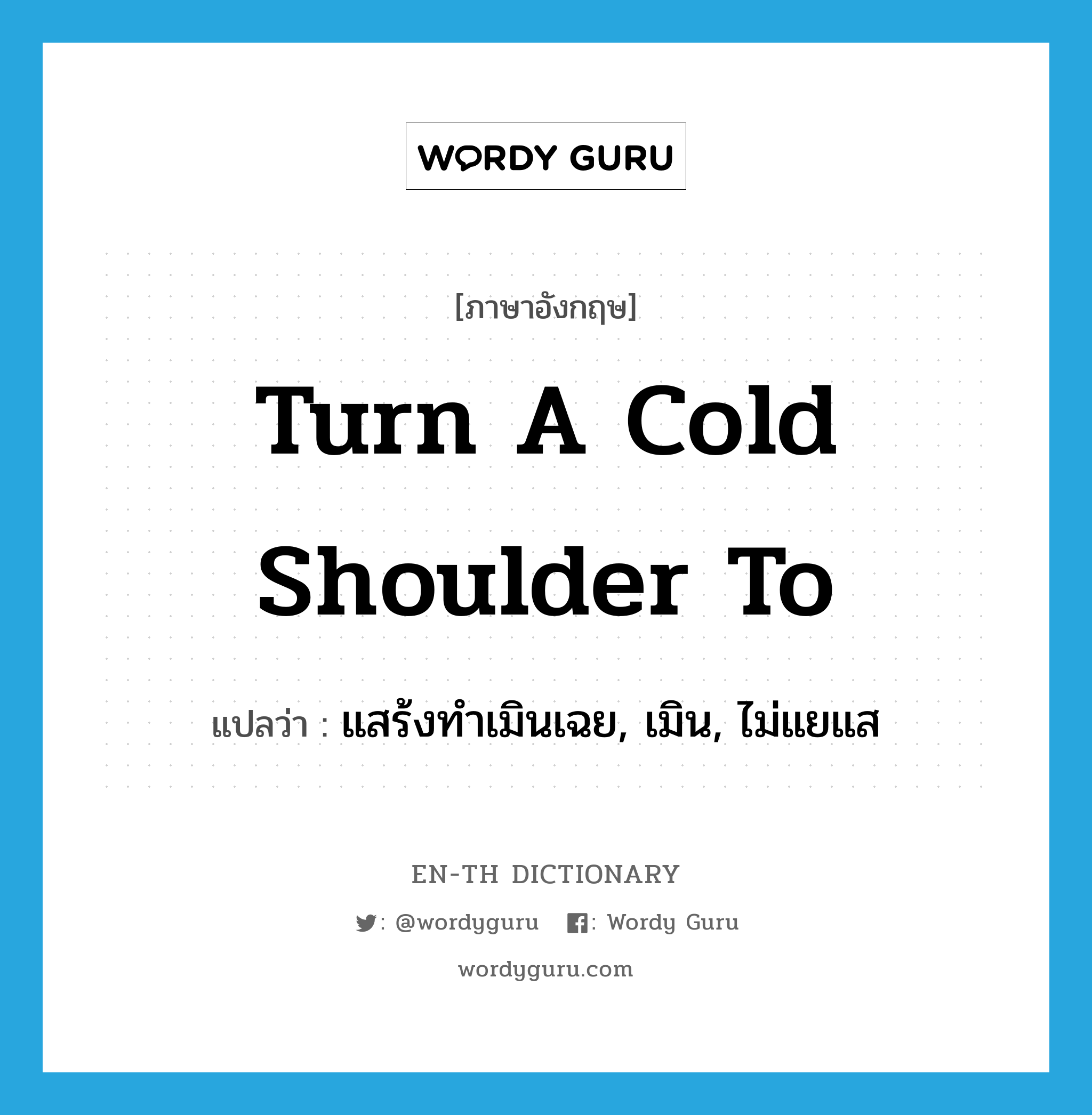 turn a cold shoulder to แปลว่า?, คำศัพท์ภาษาอังกฤษ turn a cold shoulder to แปลว่า แสร้งทำเมินเฉย, เมิน, ไม่แยแส ประเภท IDM หมวด IDM