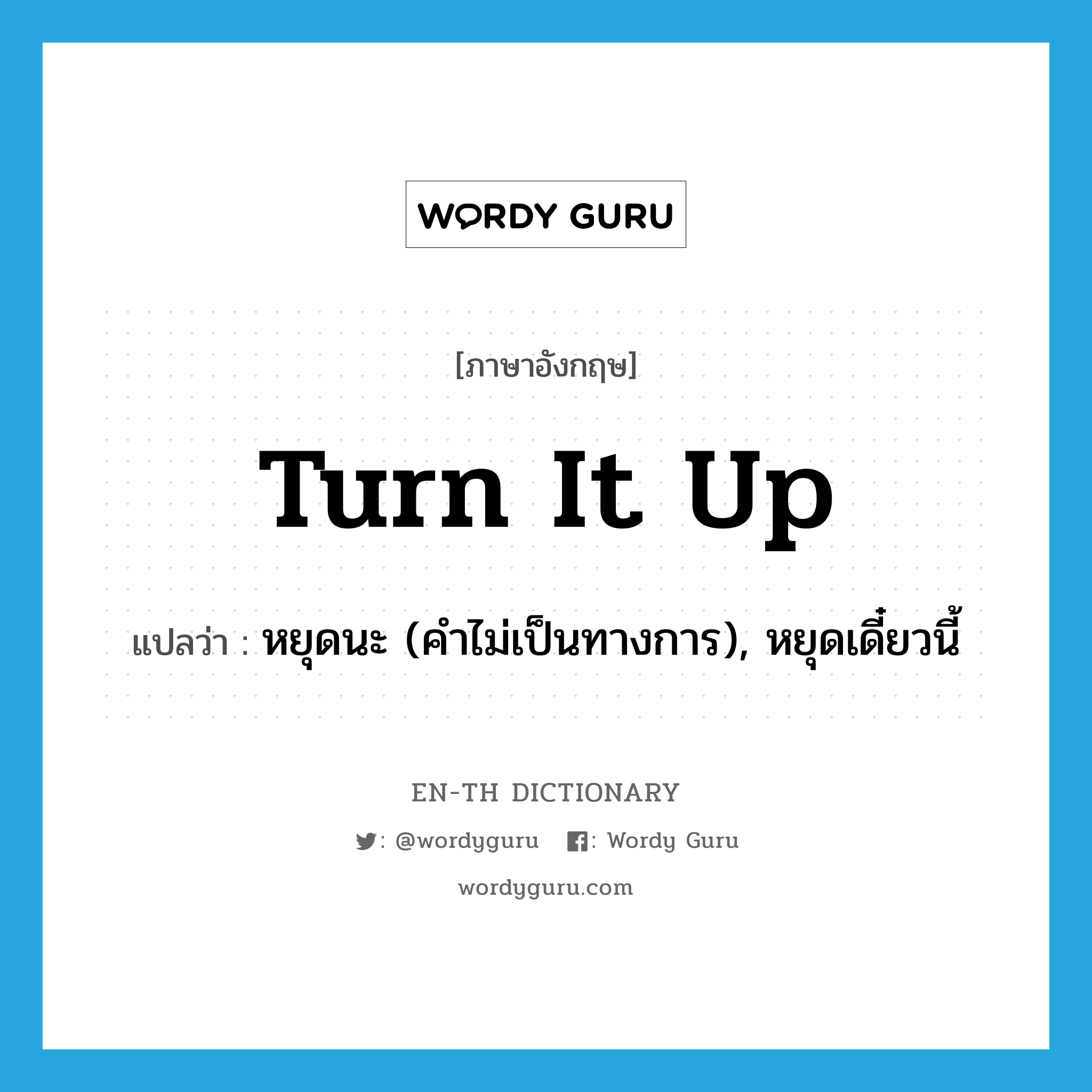 turn it up แปลว่า?, คำศัพท์ภาษาอังกฤษ turn it up แปลว่า หยุดนะ (คำไม่เป็นทางการ), หยุดเดี๋ยวนี้ ประเภท IDM หมวด IDM