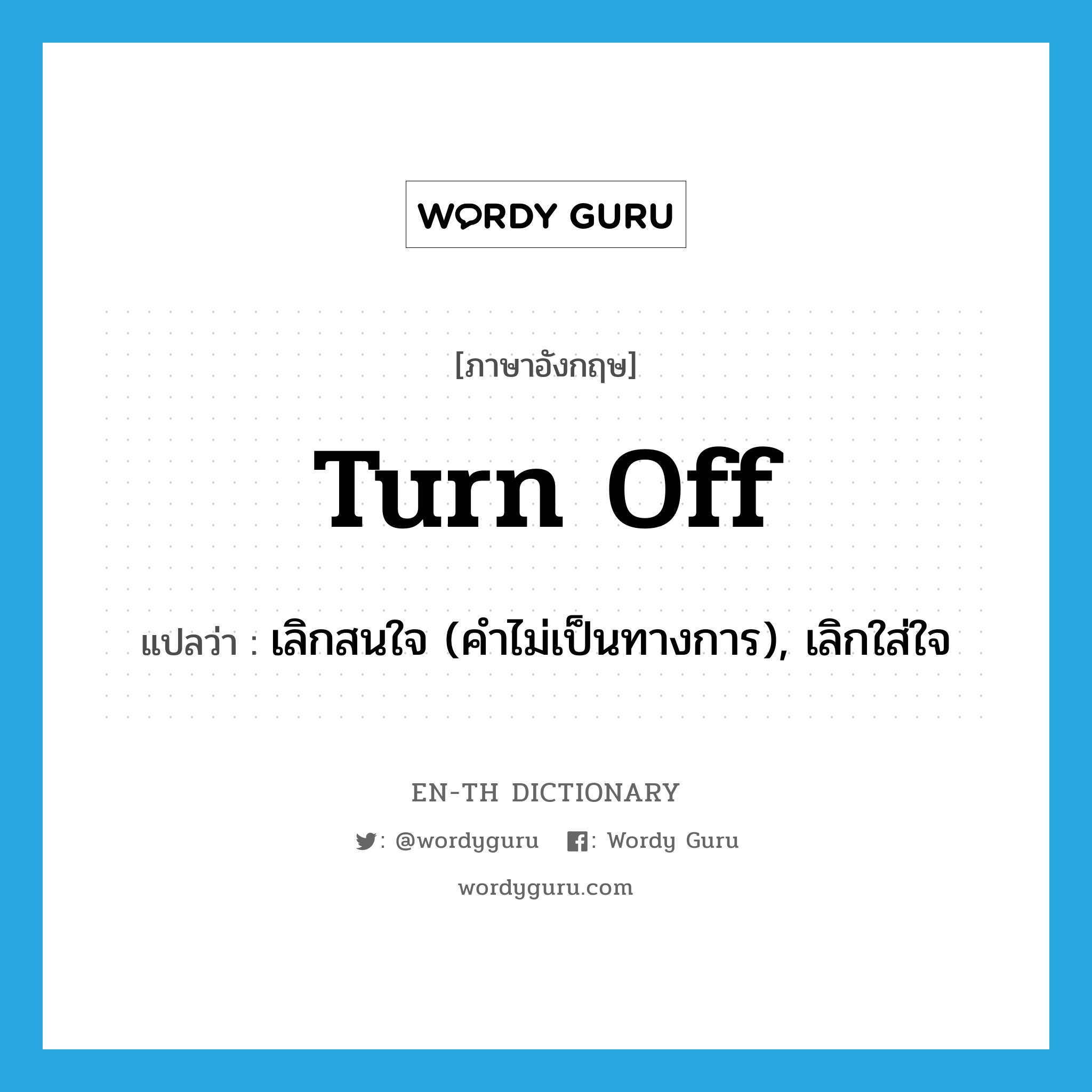 turn off แปลว่า?, คำศัพท์ภาษาอังกฤษ turn off แปลว่า เลิกสนใจ (คำไม่เป็นทางการ), เลิกใส่ใจ ประเภท PHRV หมวด PHRV