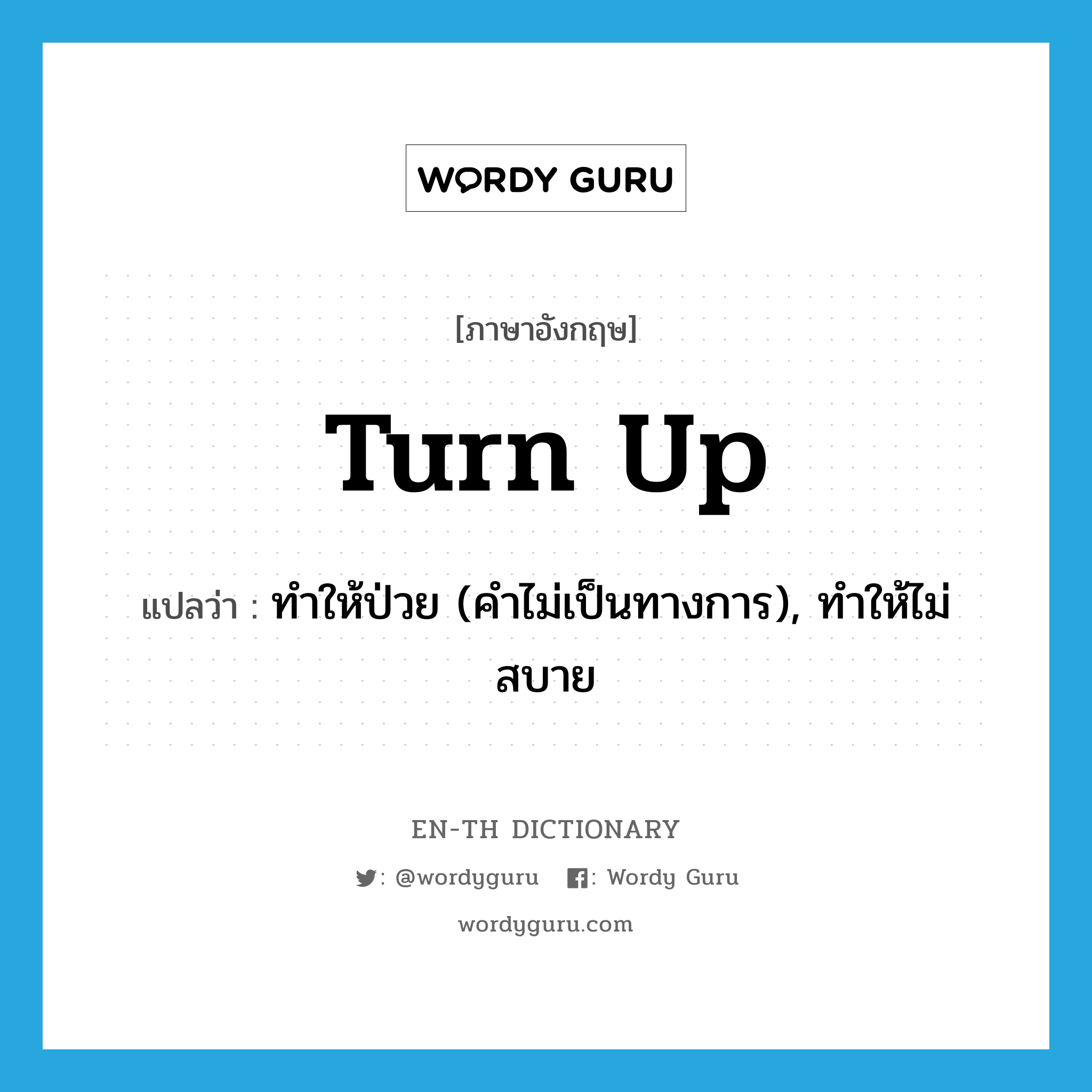 turn up แปลว่า?, คำศัพท์ภาษาอังกฤษ turn up แปลว่า ทำให้ป่วย (คำไม่เป็นทางการ), ทำให้ไม่สบาย ประเภท PHRV หมวด PHRV