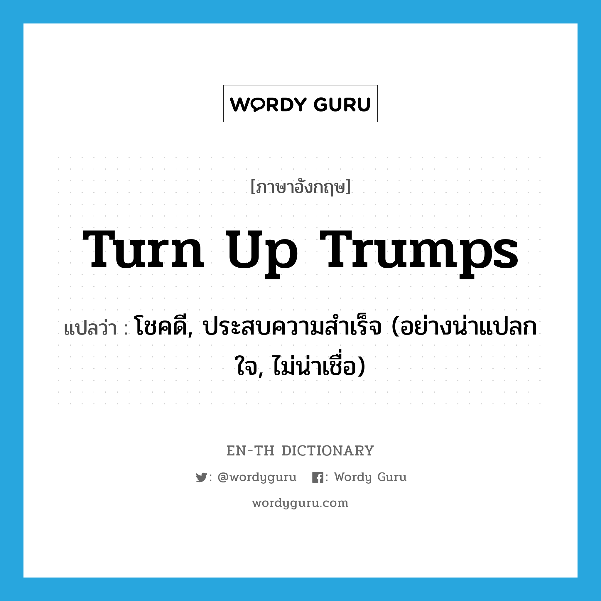 turn up trumps แปลว่า?, คำศัพท์ภาษาอังกฤษ turn up trumps แปลว่า โชคดี, ประสบความสำเร็จ (อย่างน่าแปลกใจ, ไม่น่าเชื่อ) ประเภท IDM หมวด IDM