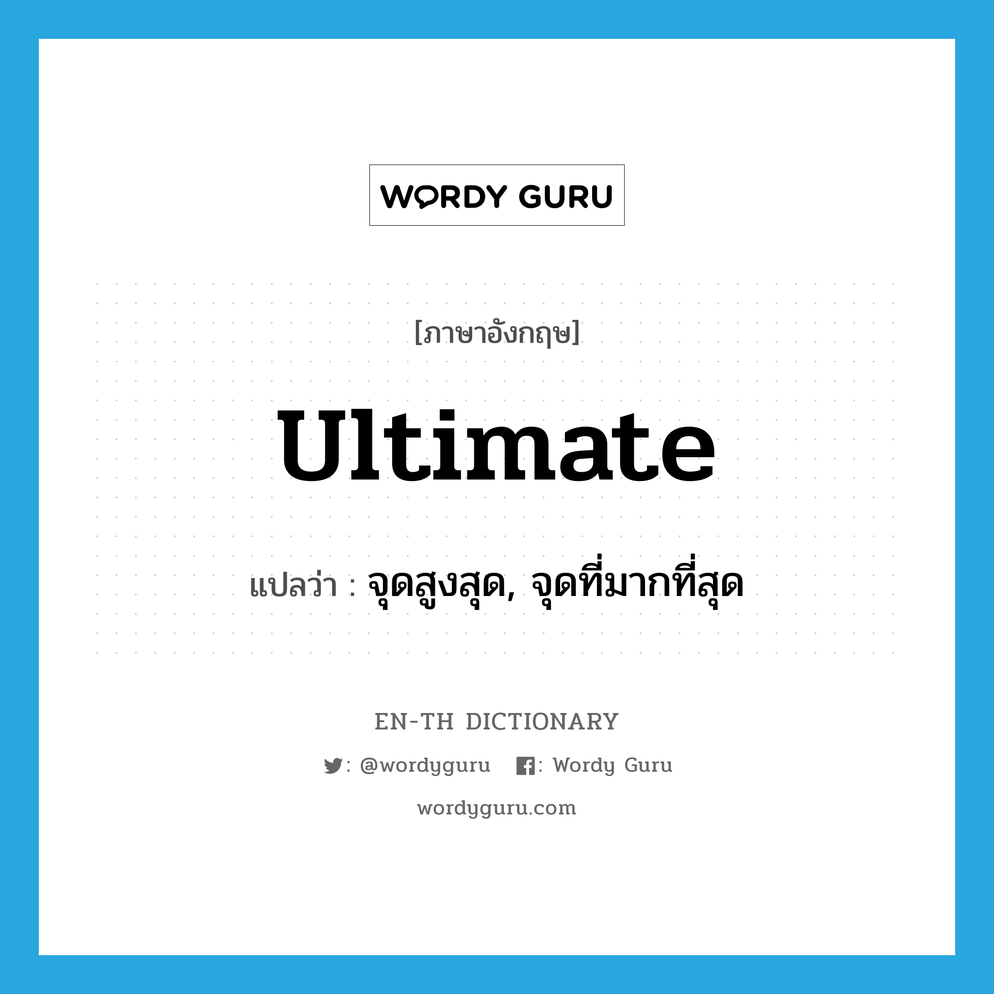 ultimate แปลว่า?, คำศัพท์ภาษาอังกฤษ ultimate แปลว่า จุดสูงสุด, จุดที่มากที่สุด ประเภท N หมวด N