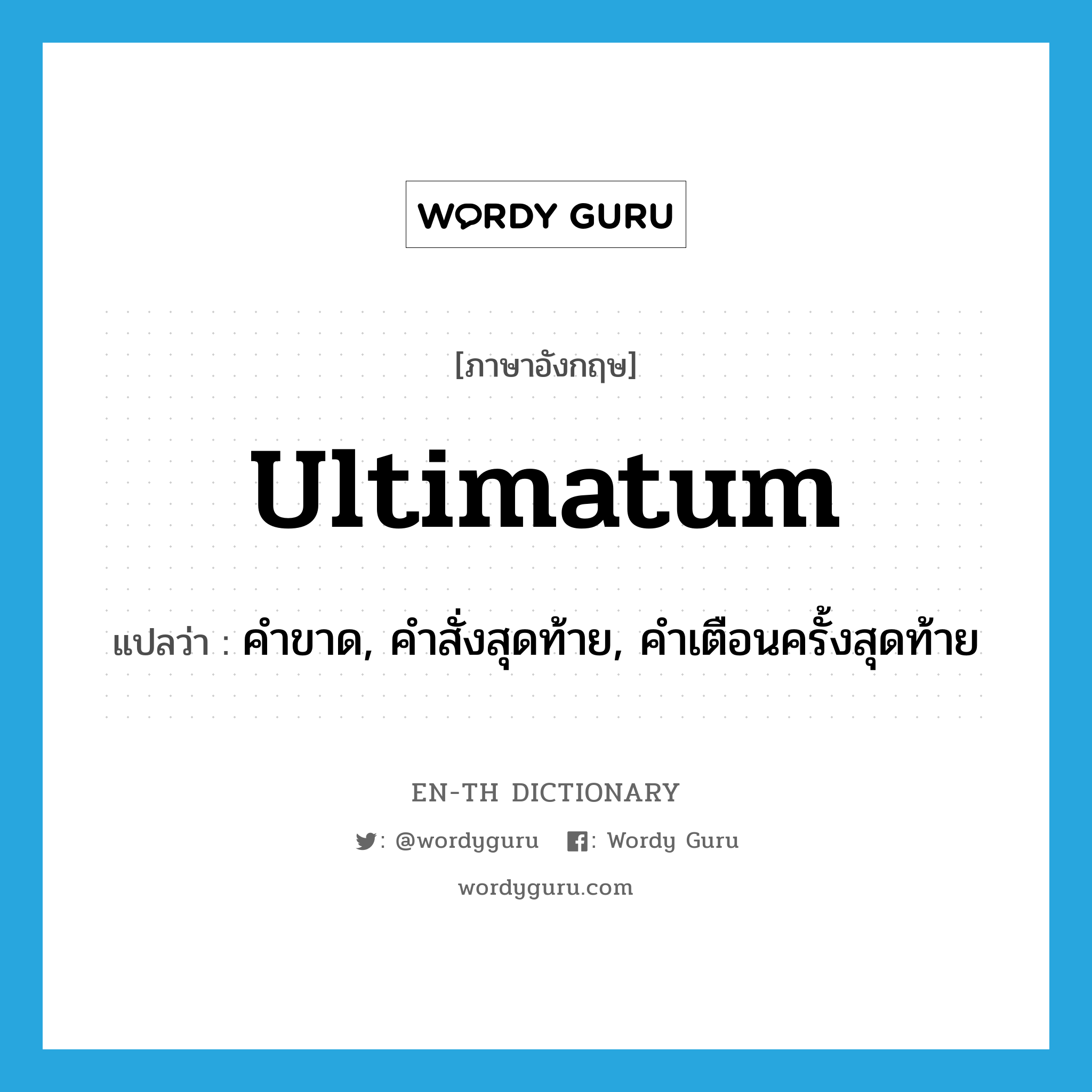 ultimatum แปลว่า?, คำศัพท์ภาษาอังกฤษ ultimatum แปลว่า คำขาด, คำสั่งสุดท้าย, คำเตือนครั้งสุดท้าย ประเภท N หมวด N