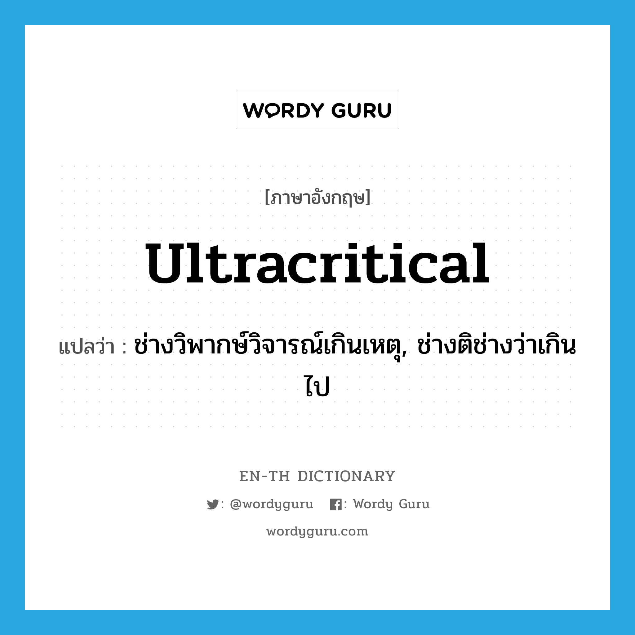 ultracritical แปลว่า?, คำศัพท์ภาษาอังกฤษ ultracritical แปลว่า ช่างวิพากษ์วิจารณ์เกินเหตุ, ช่างติช่างว่าเกินไป ประเภท ADJ หมวด ADJ